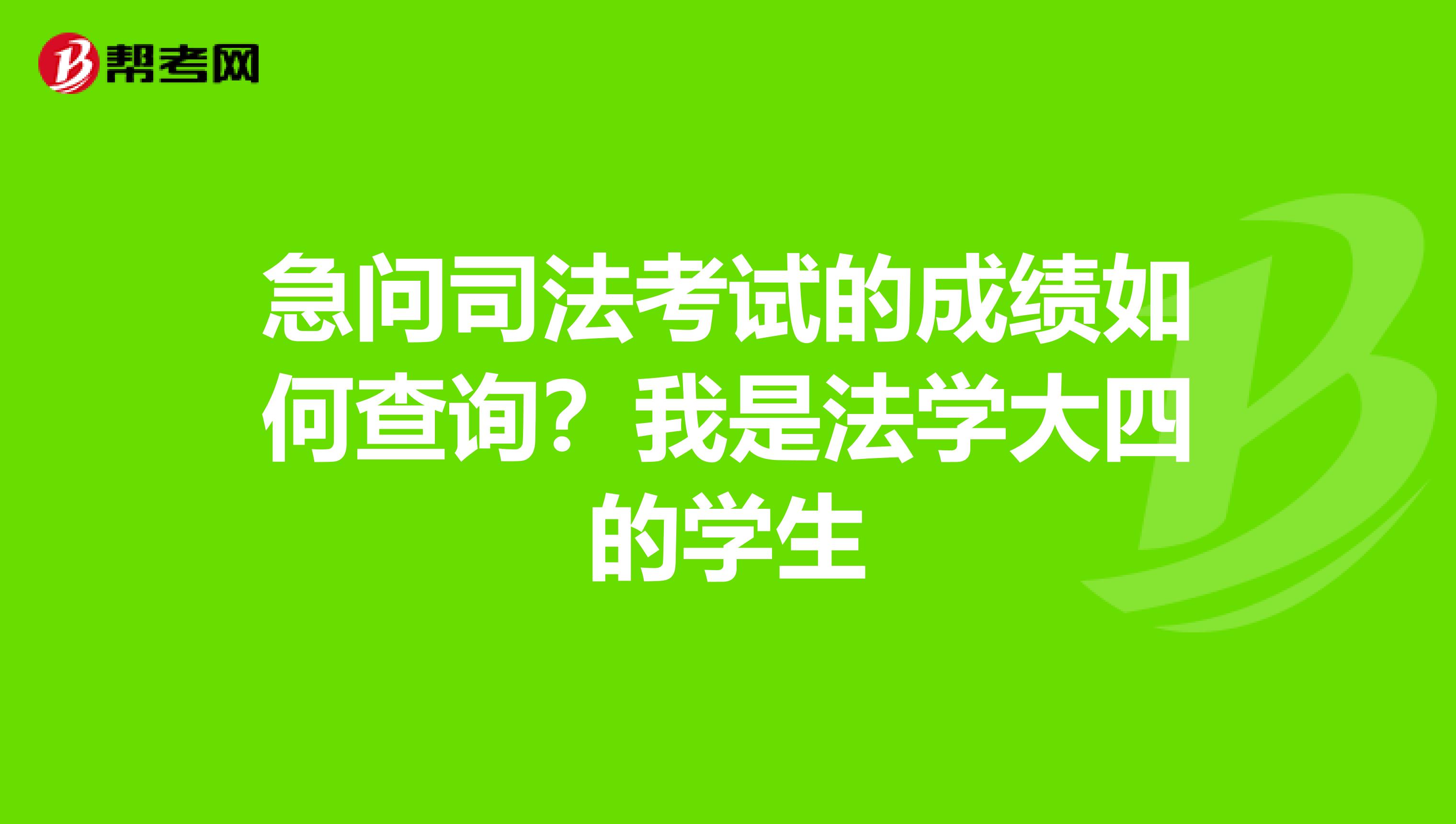 急问司法考试的成绩如何查询？我是法学大四的学生