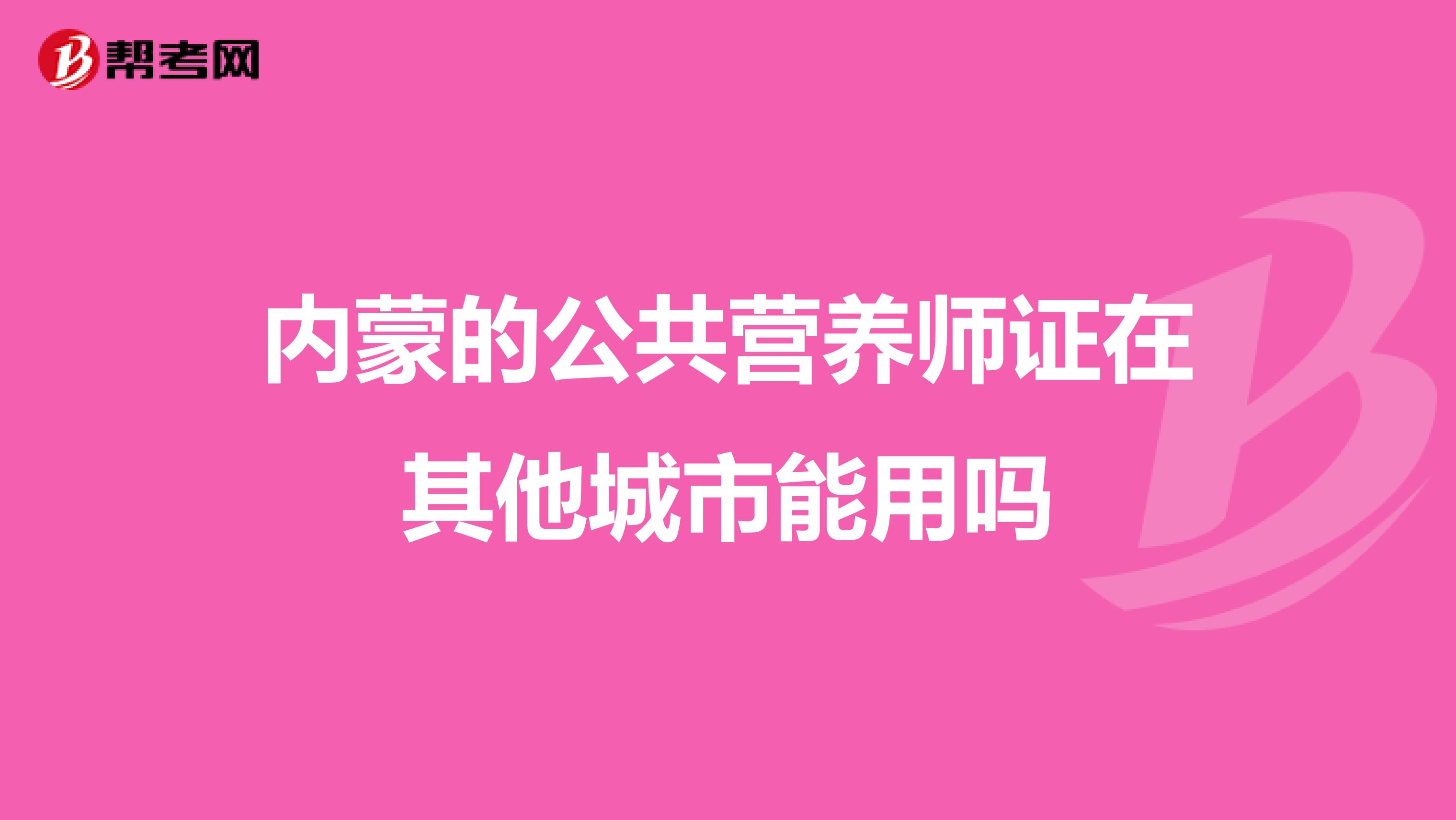 内蒙的公共营养师证在其他城市能用吗