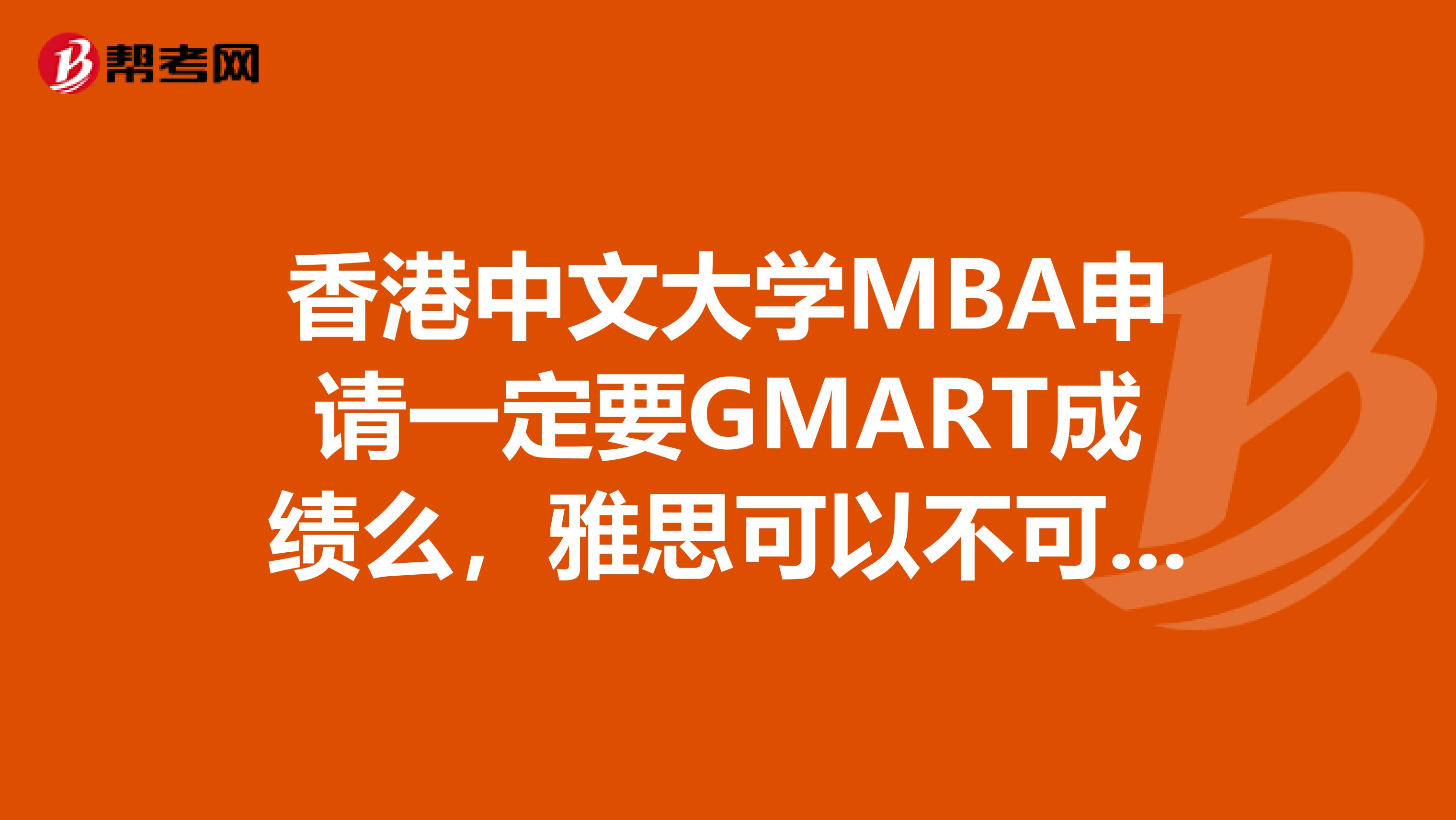 香港中文大学MBA申请一定要GMART成绩么，雅思可以不可以，如果可以要达到几分？