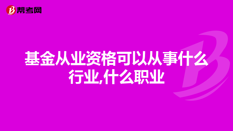 基金从业资格可以从事什么行业,什么职业