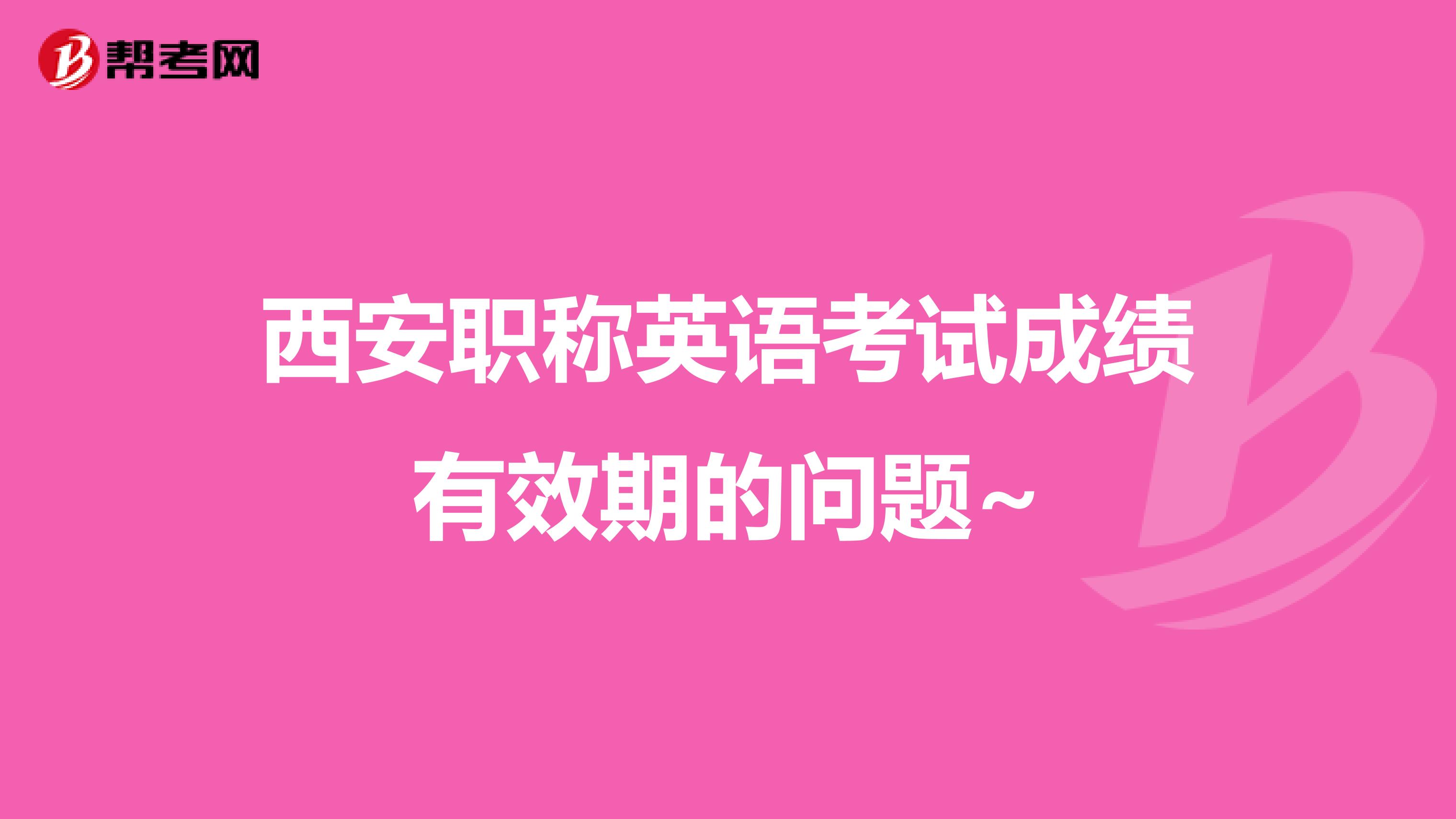 西安职称英语考试成绩有效期的问题~