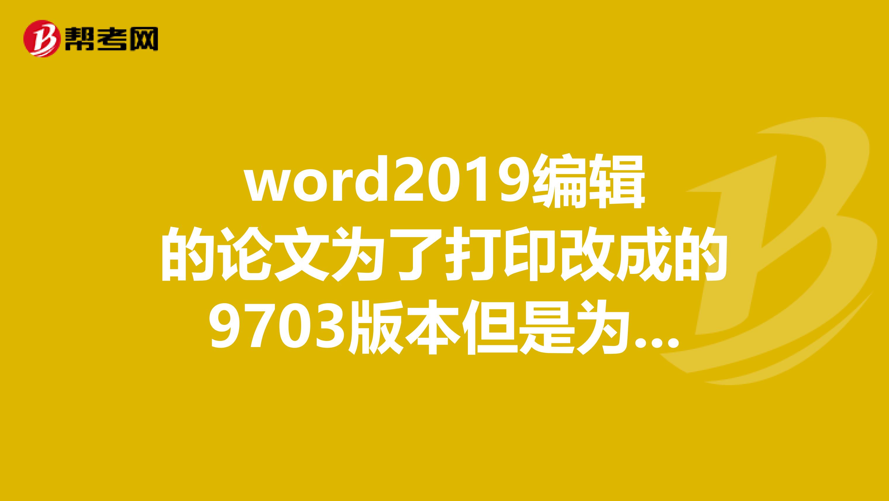 word2019编辑的论文为了打印改成的9703版本但是为什么公式都变成了图片