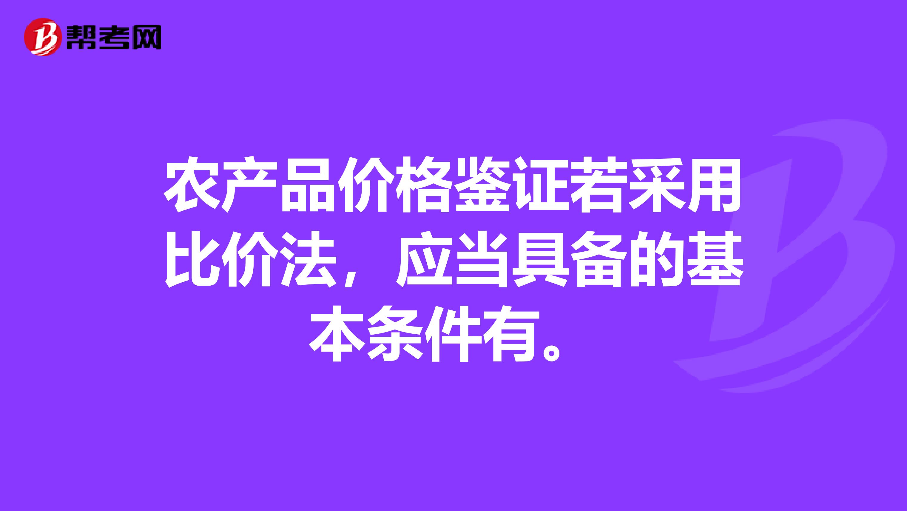 农产品价格鉴证若采用比价法,应当具备的基本条件有。