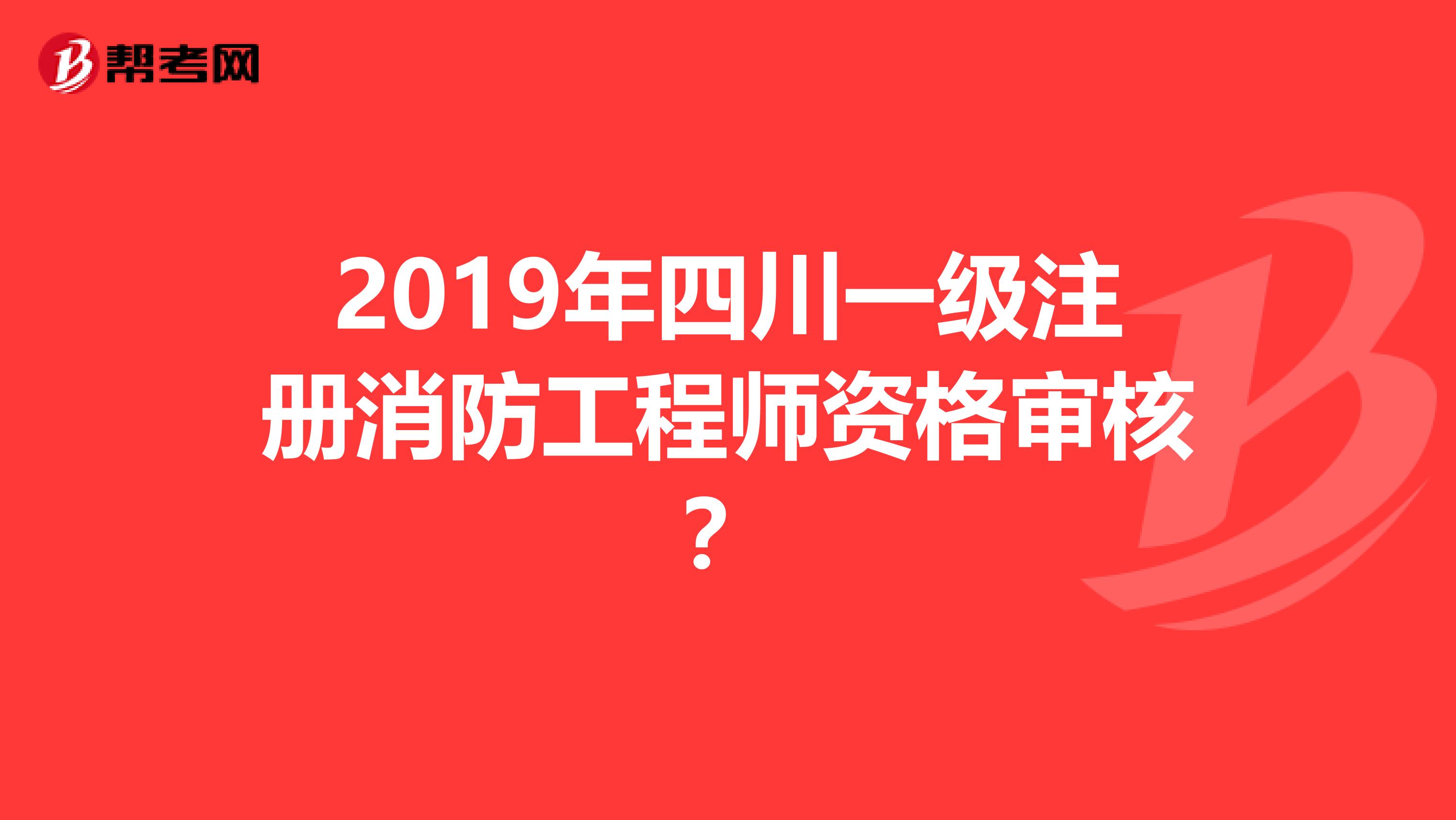 2019年四川一級注冊消防工程師資格審核?