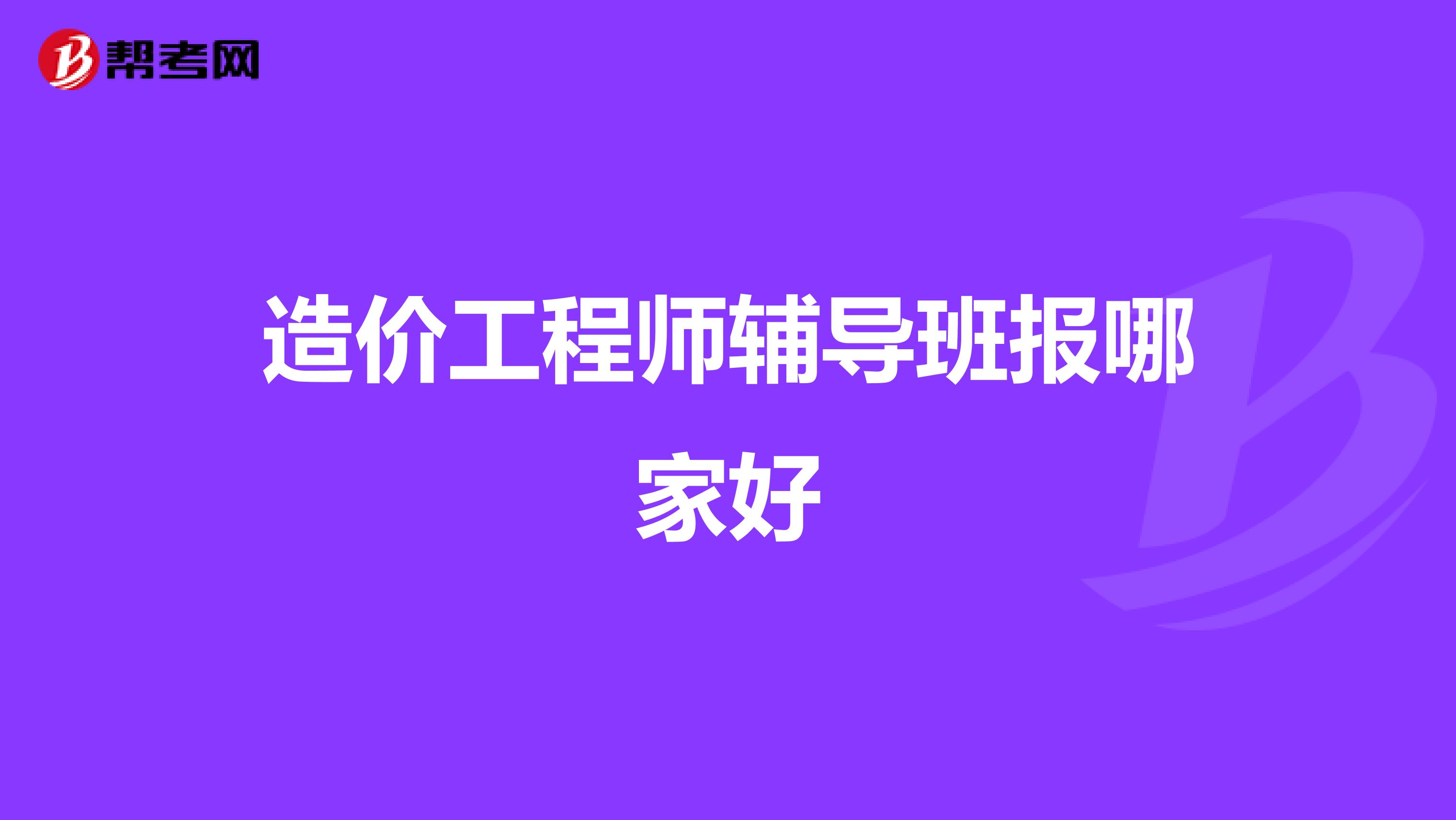 造价工程师辅导班报哪家好