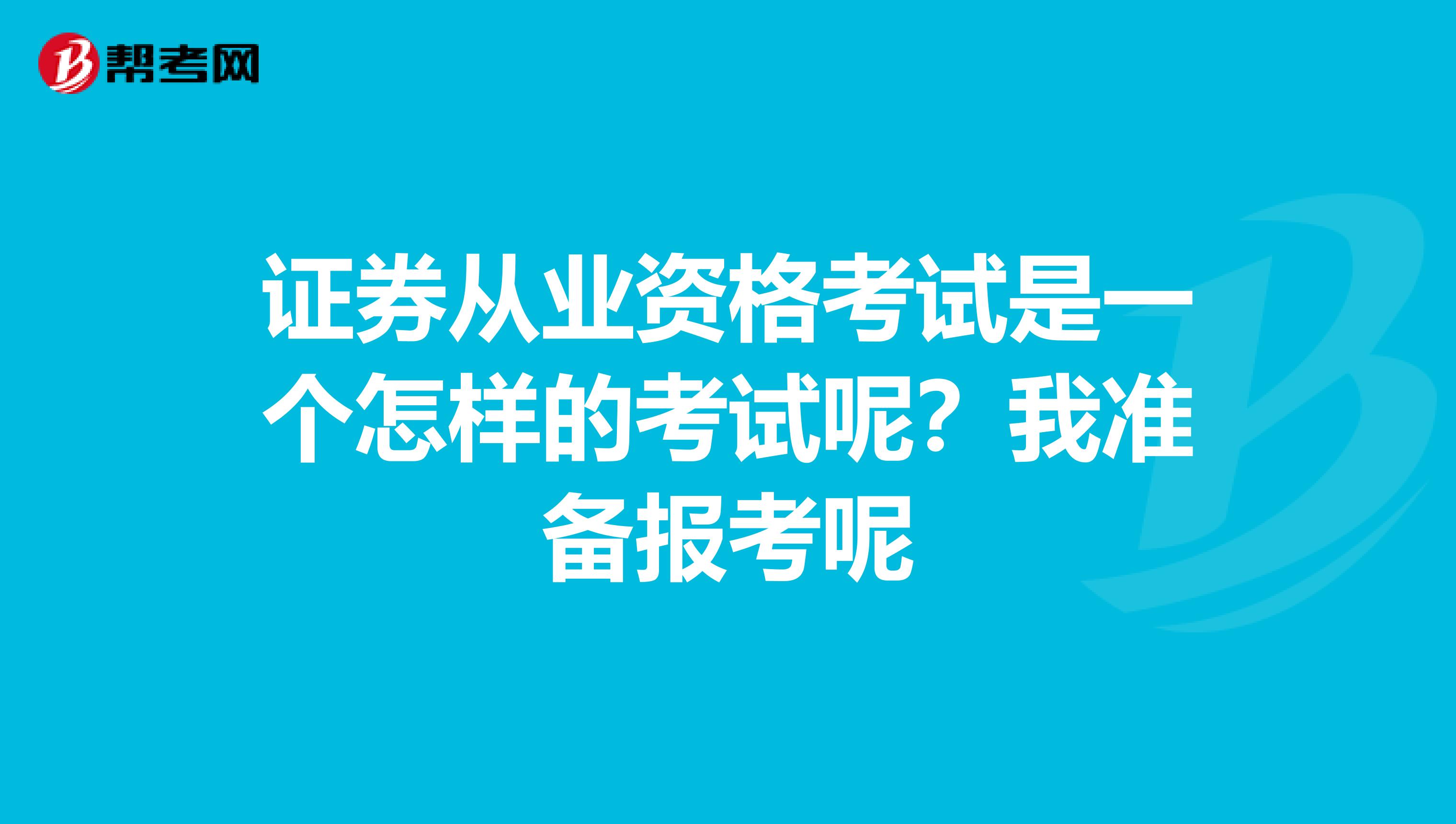 证券从业资格考试是一个怎样的考试呢？我准备报考呢