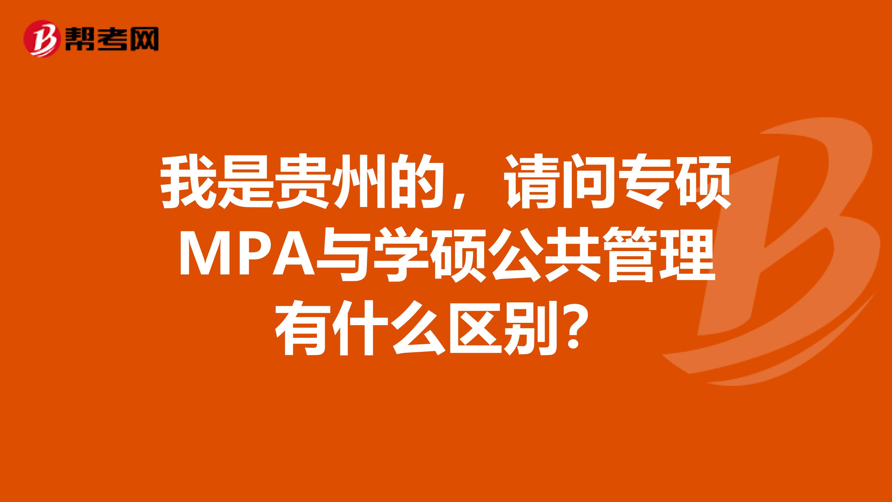 我是贵州的,请问专硕MPA与学硕公共管理有什么区别?