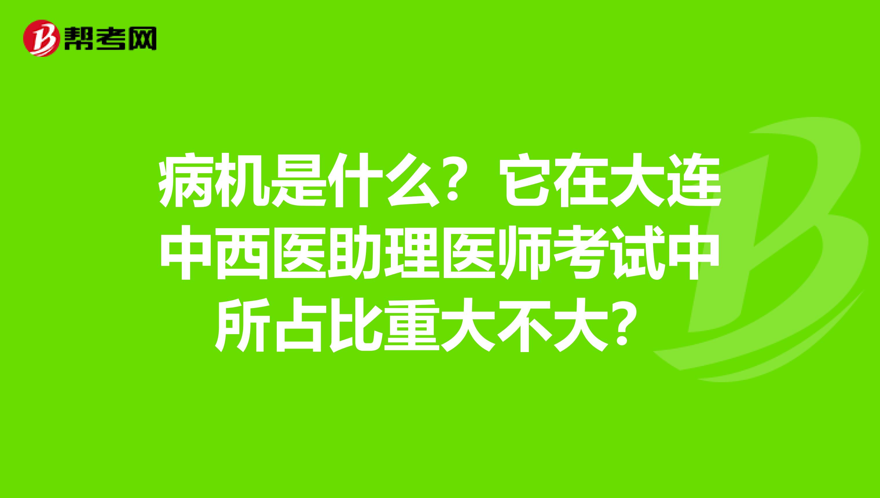 病机是什么？它在大连中西医助理医师考试中所占比重大不大？