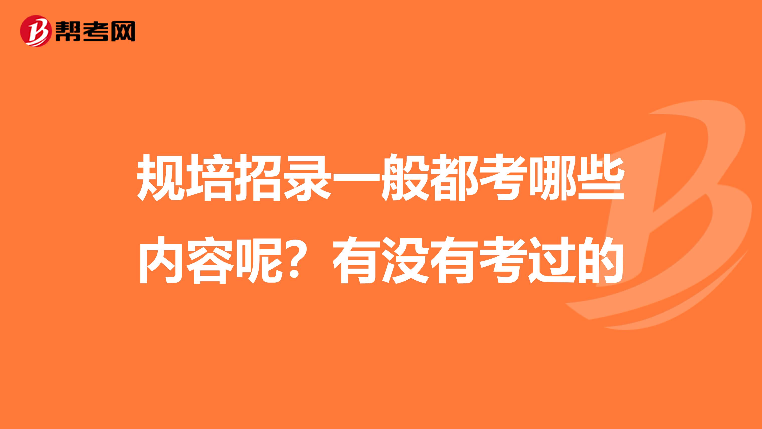 规培招录一般都考哪些内容呢？有没有考过的