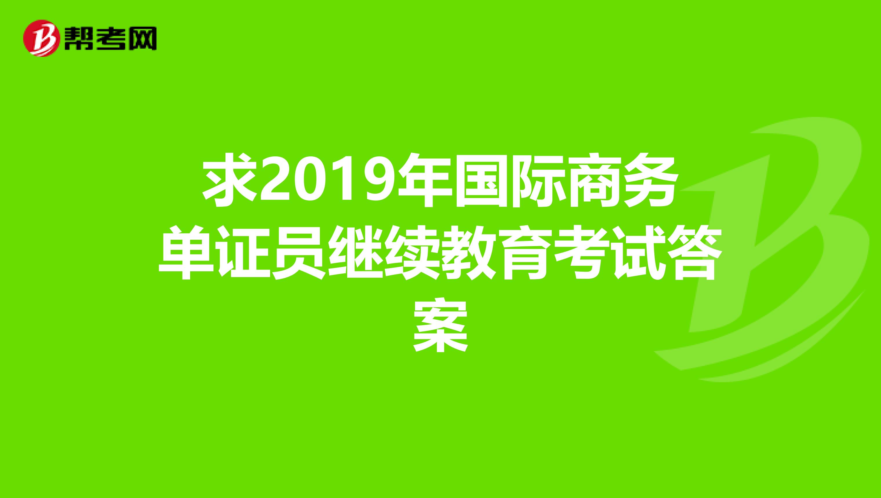 求2019年国际商务单证员继续教育考试答案