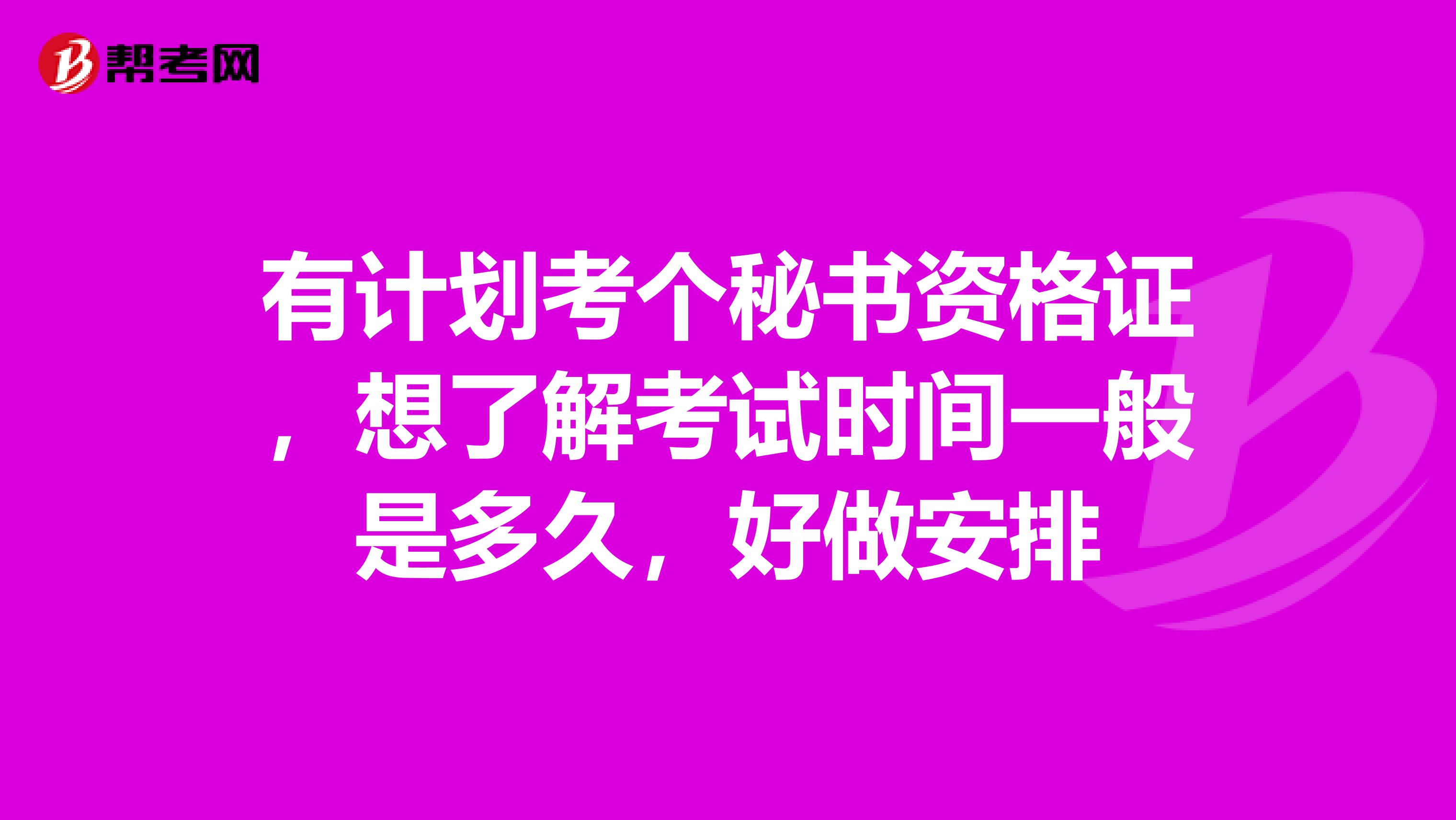 有计划考个秘书资格证，想了解考试时间一般是多久，好做安排