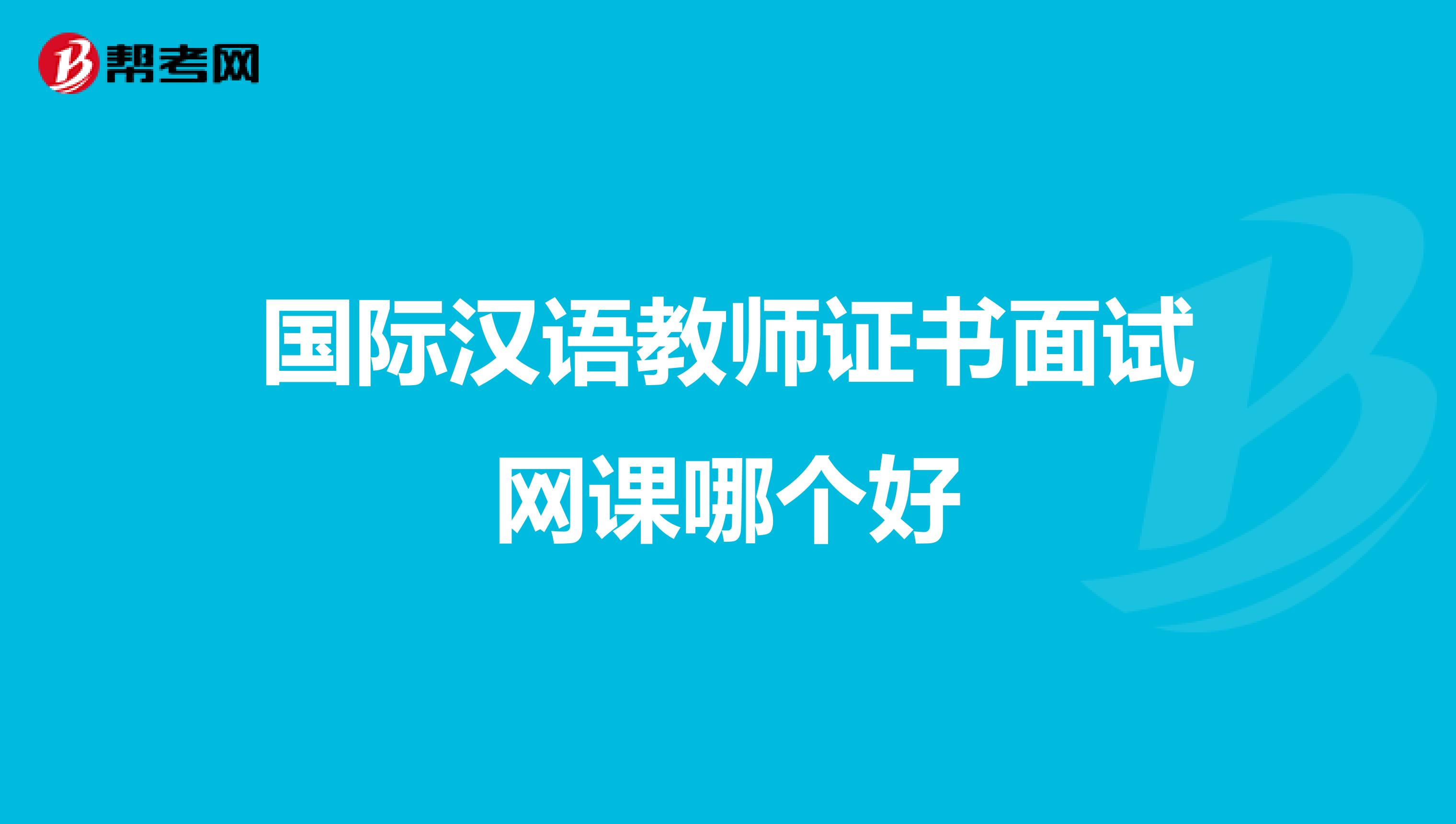 国际汉语教师证书面试网课哪个好