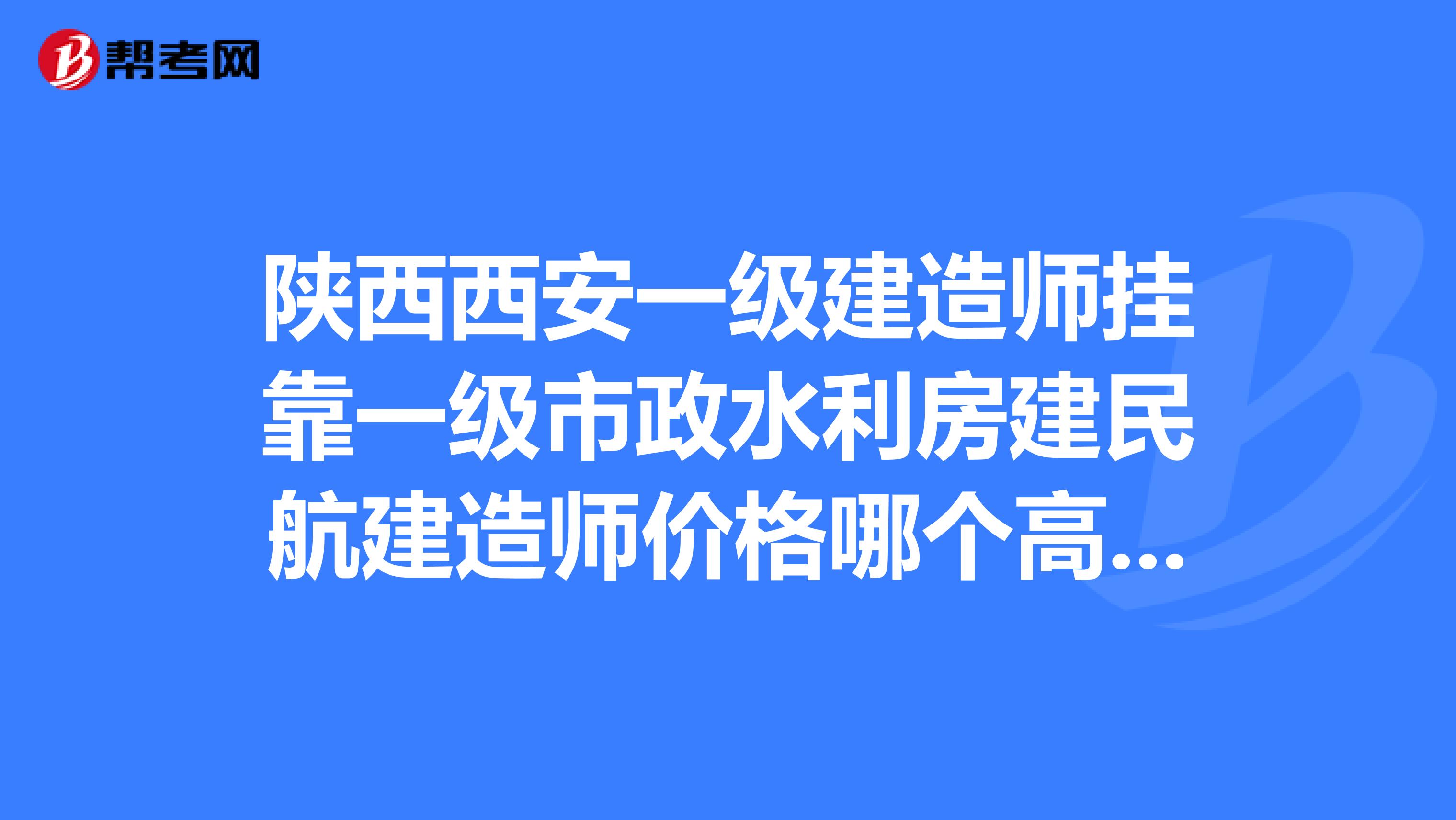 陕西西安一级建造师兼职一级市政水利房建民航建造师价格哪个高一级建造师兼职一年多少钱兼职风险价格行情