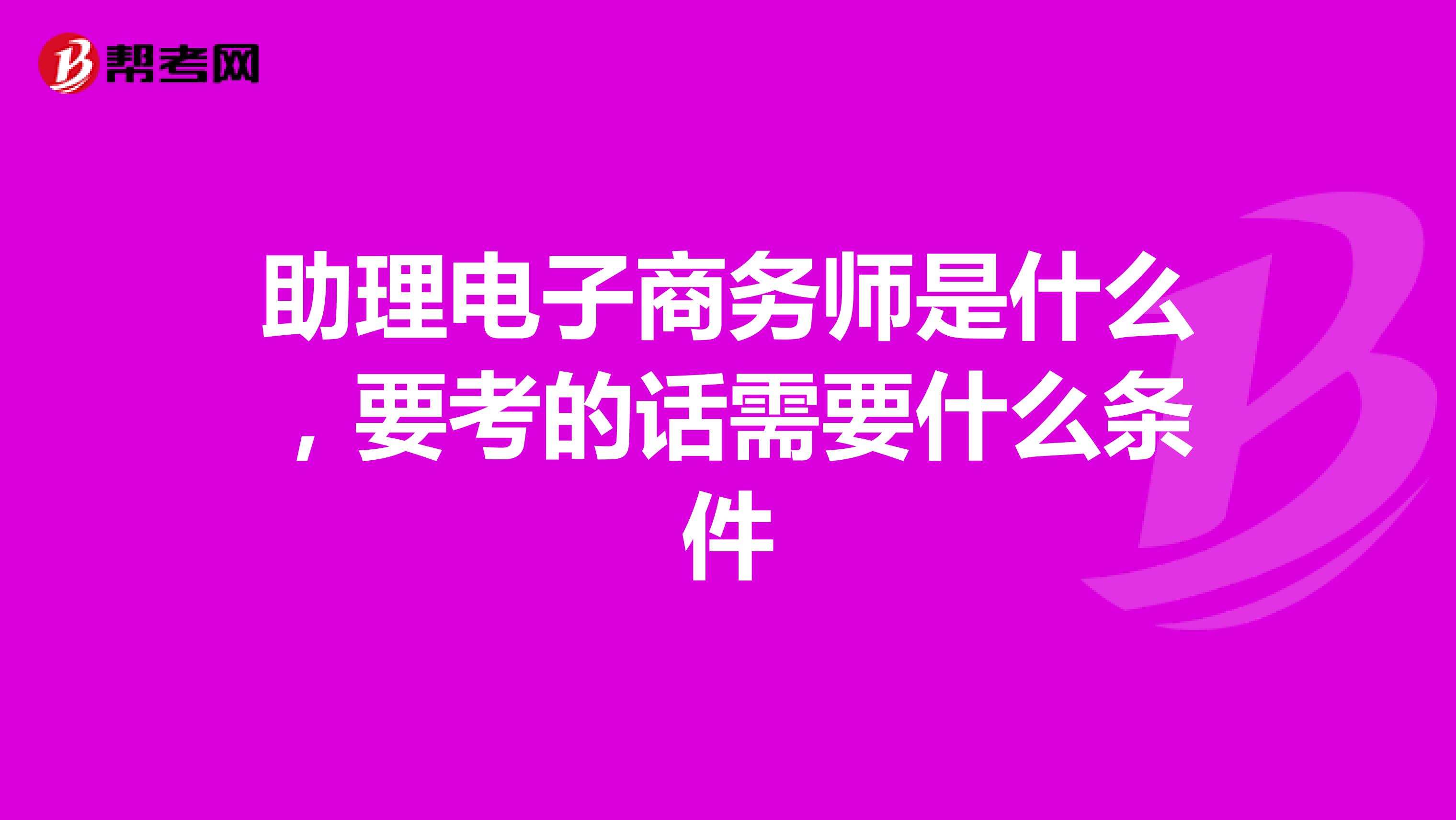 助理电子商务师是什么,要考的话需要什么条件