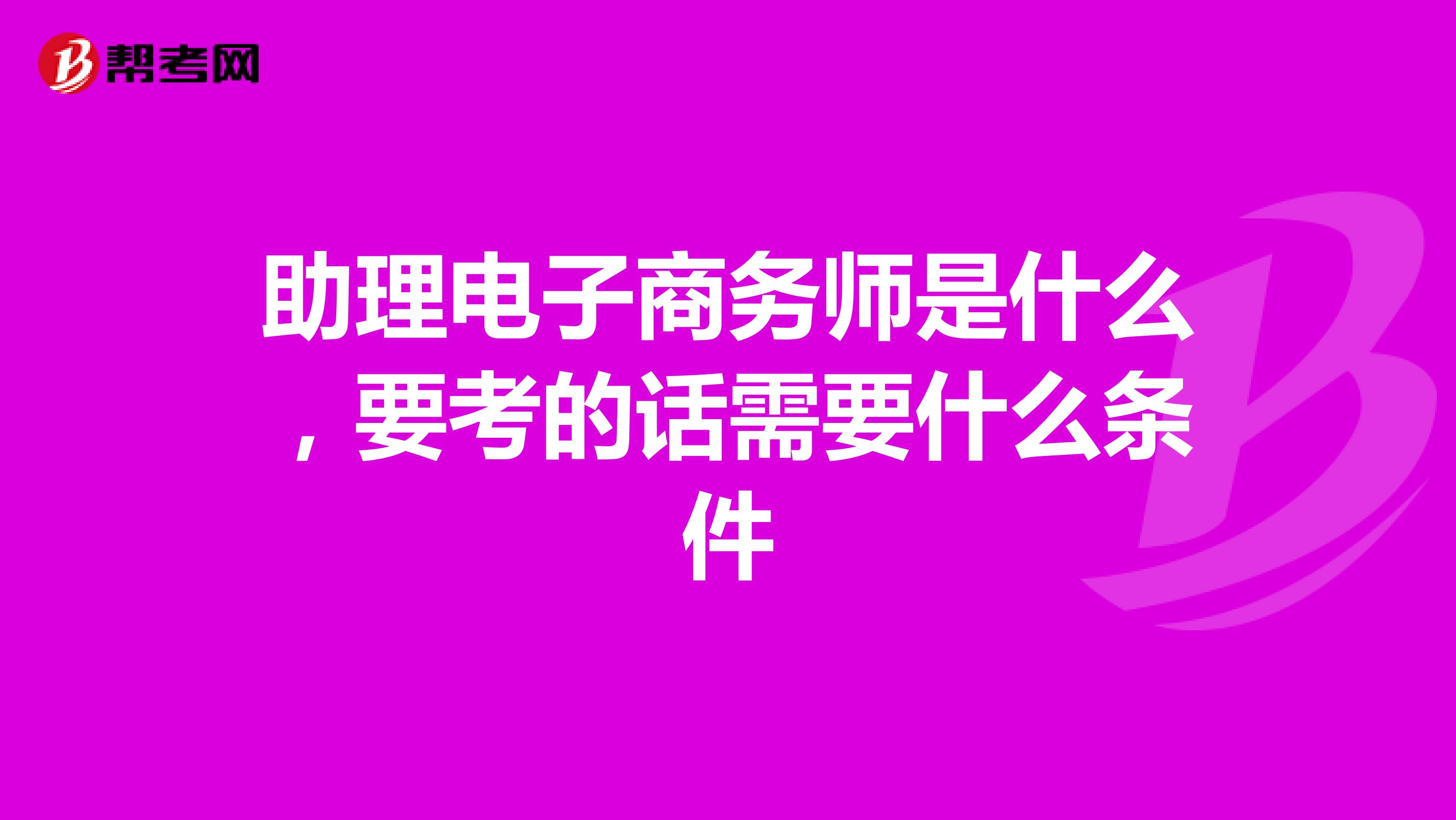 助理电子商务师是什么，要考的话需要什么条件