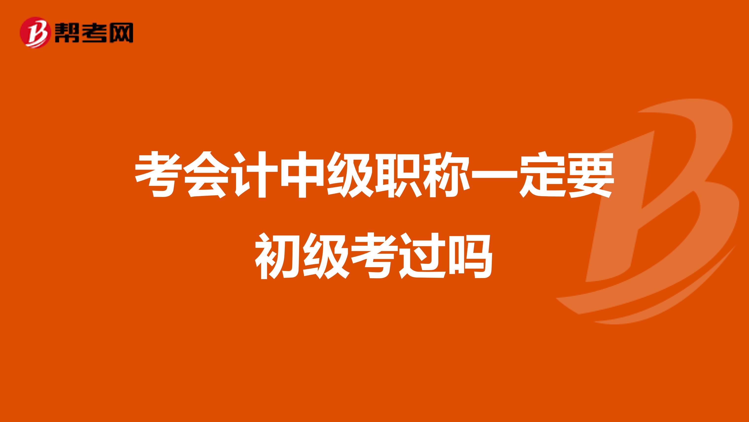 考会计中级职称一定要初级考过吗