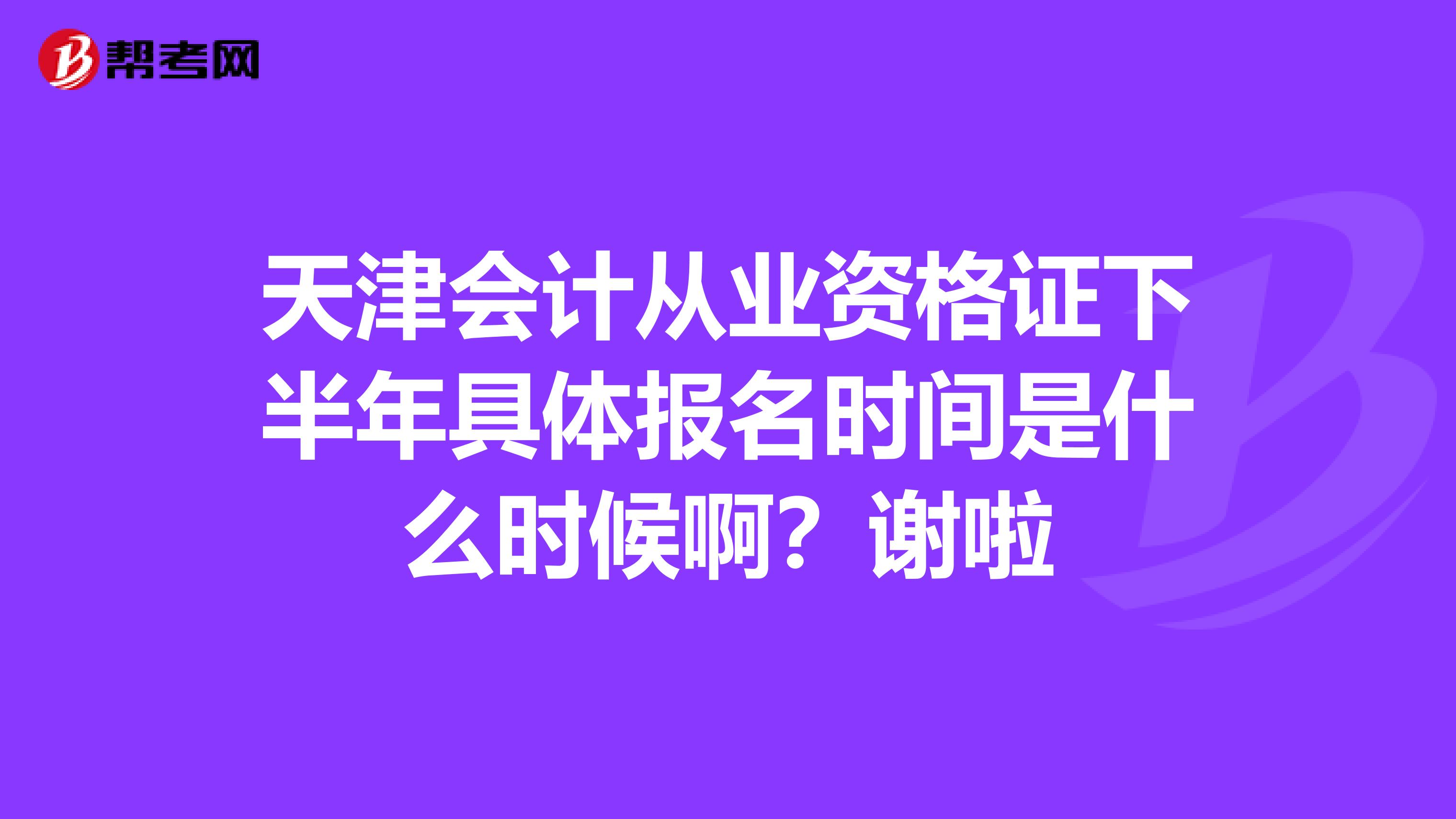 天津會計從業(yè)資格證下半年具體報名時間是什么時候??？謝啦