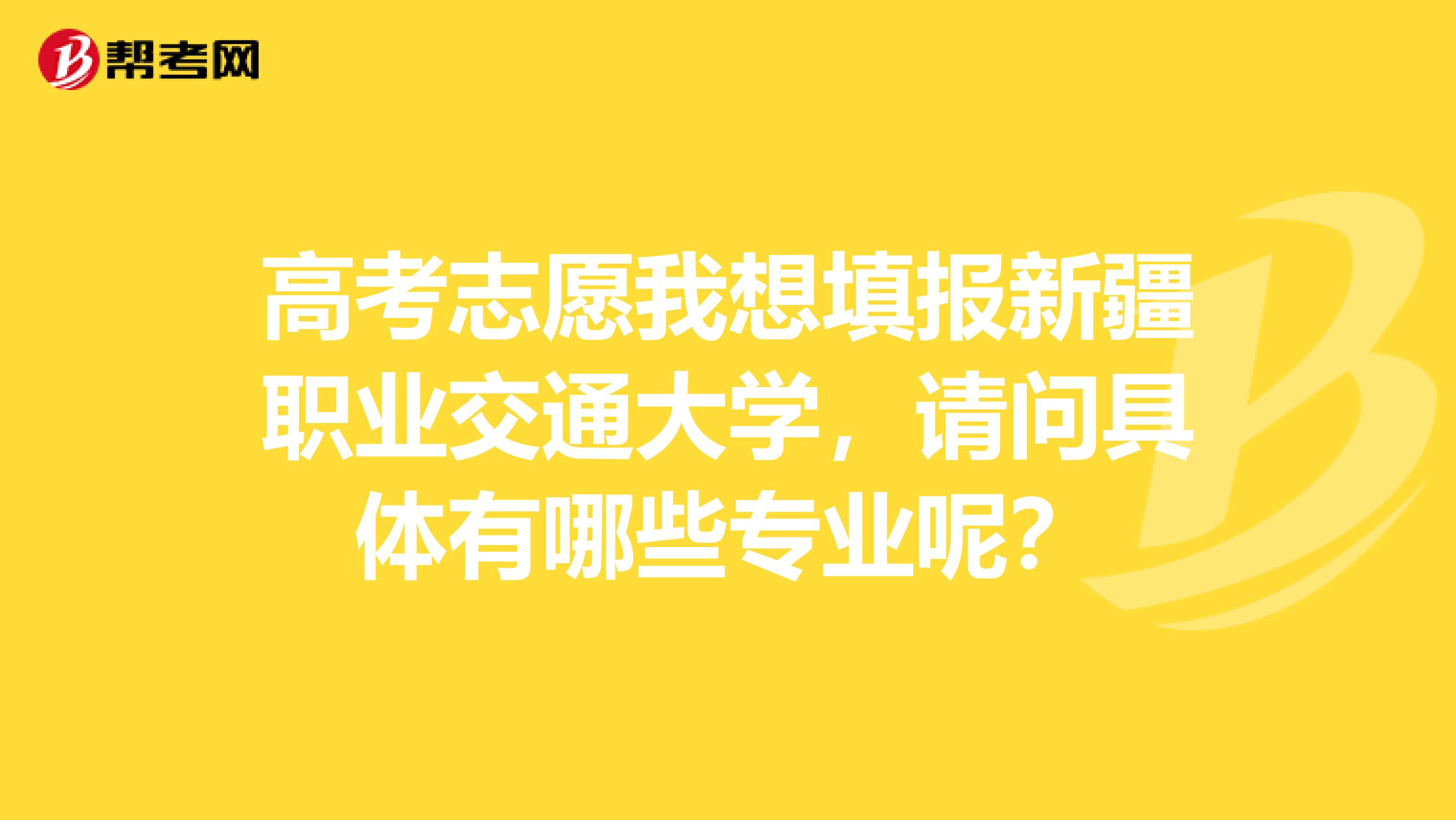 高考志愿我想填报新疆职业交通大学,请问具体有哪些专业呢?