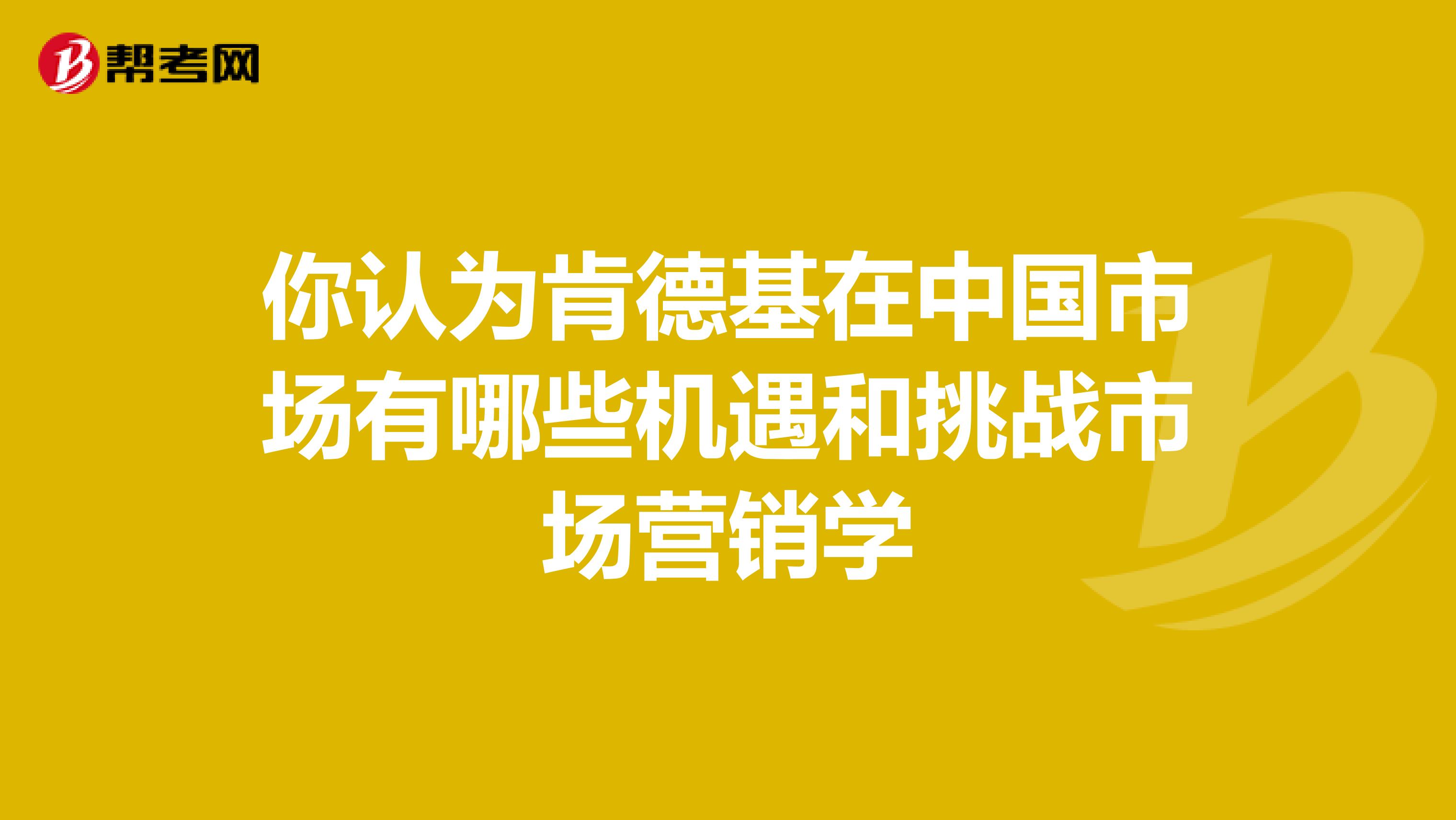 你认为肯德基在中国市场有哪些机遇和挑战市场营销学