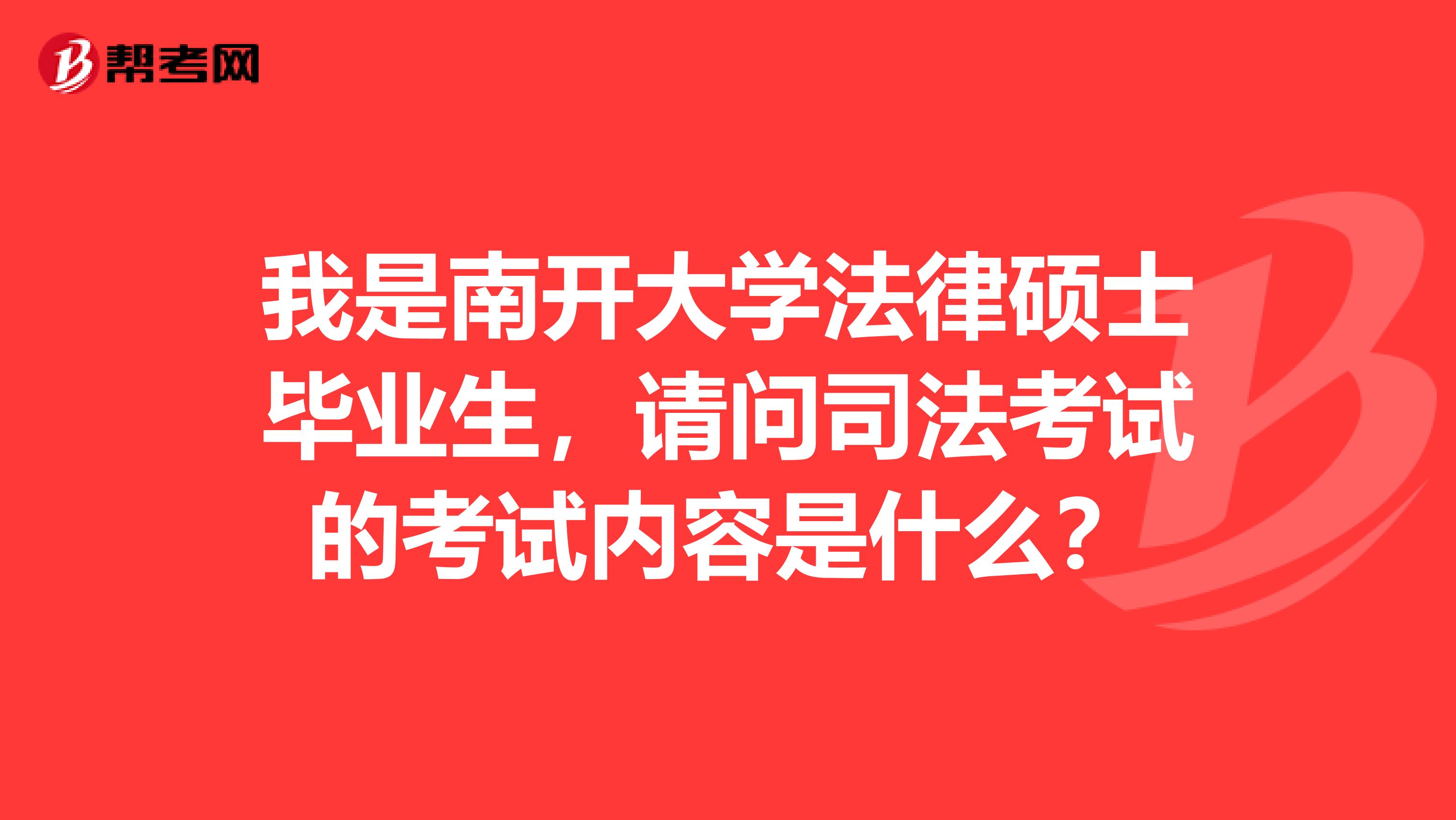 我是南开大学法律硕士毕业生，请问司法考试的考试内容是什么？