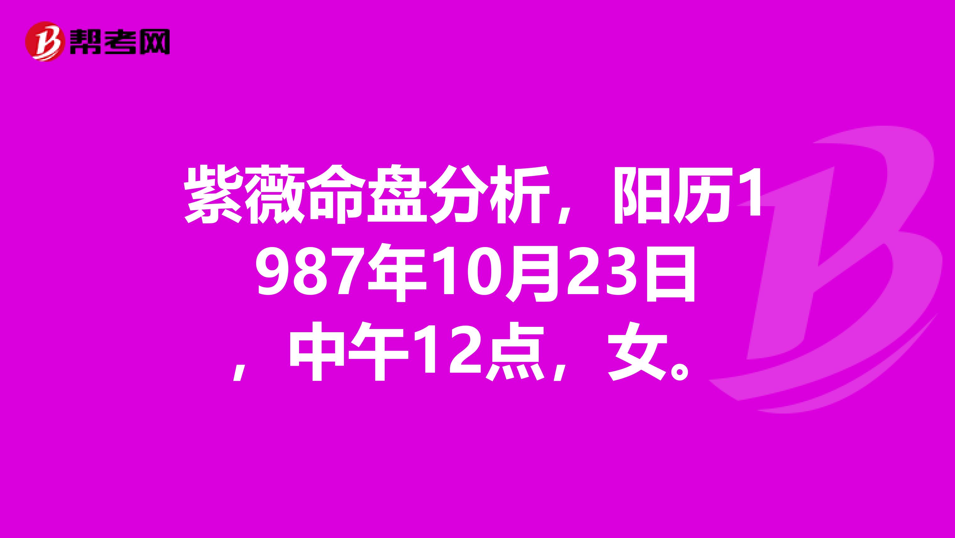紫薇命盘分析,阳历1987年10月23日,中午12点,女。