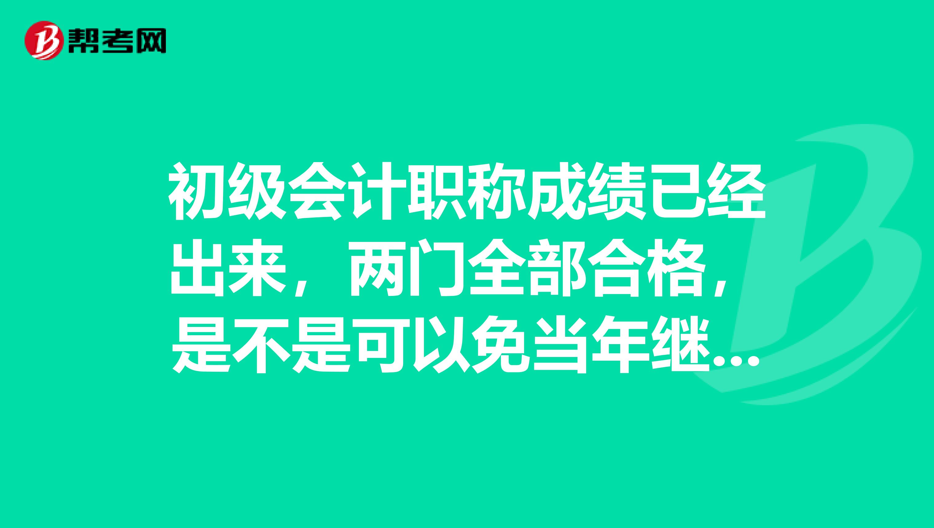 初级会计职称成绩已经出来,两门全部合格,是不是可以免当年继续教育?
