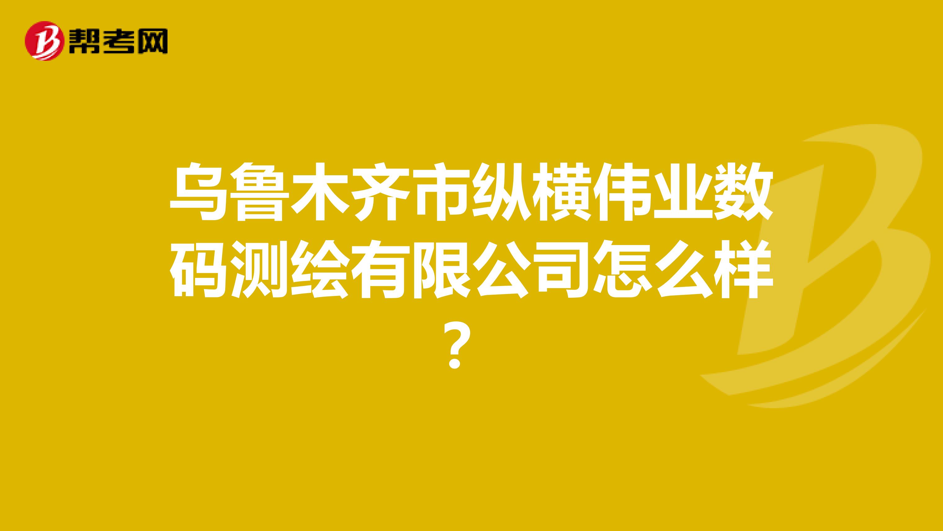 乌鲁木齐市纵横伟业数码测绘有限公司怎么样?