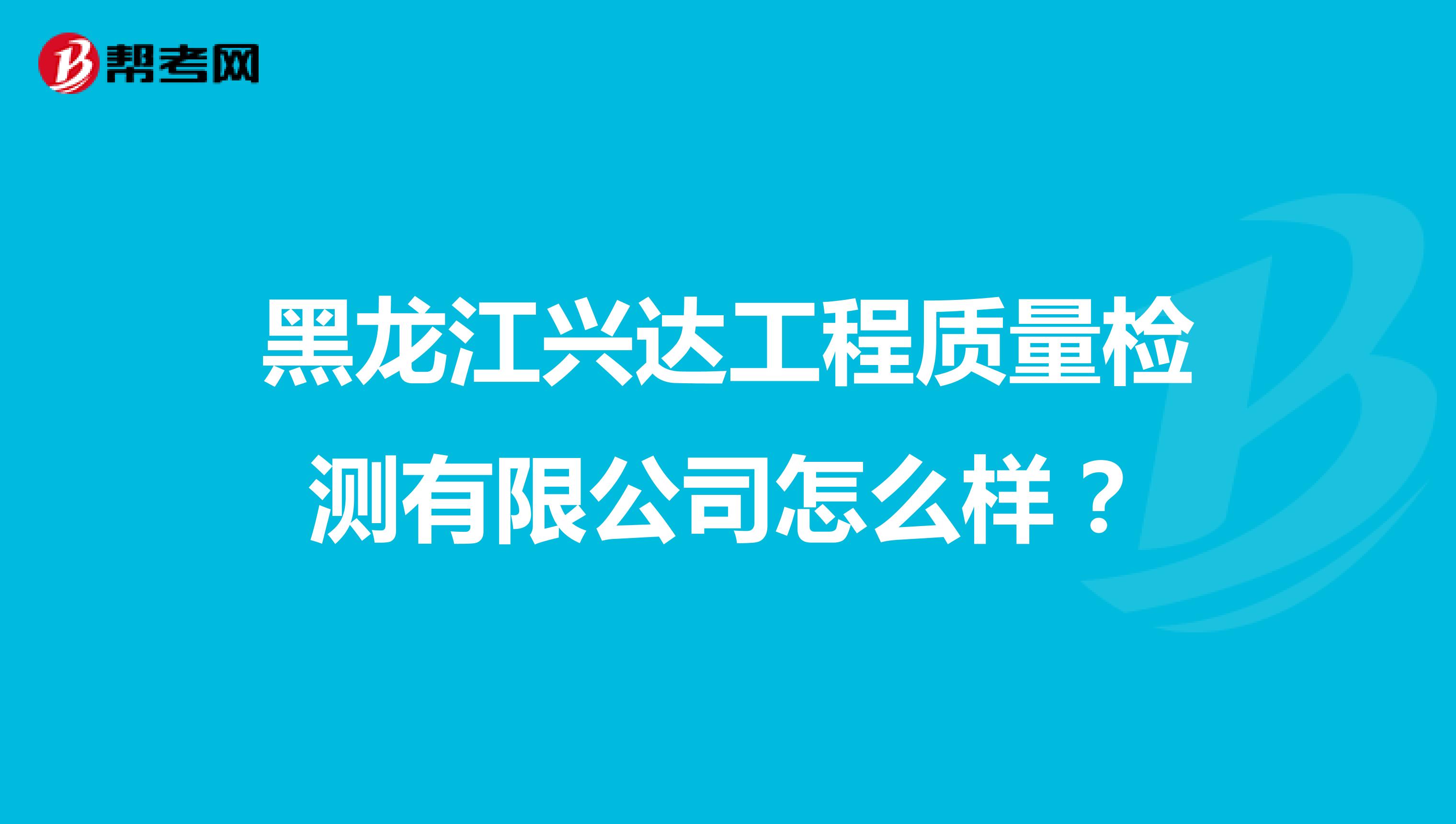 黑龙江兴达工程质量检测有限公司怎么样？
