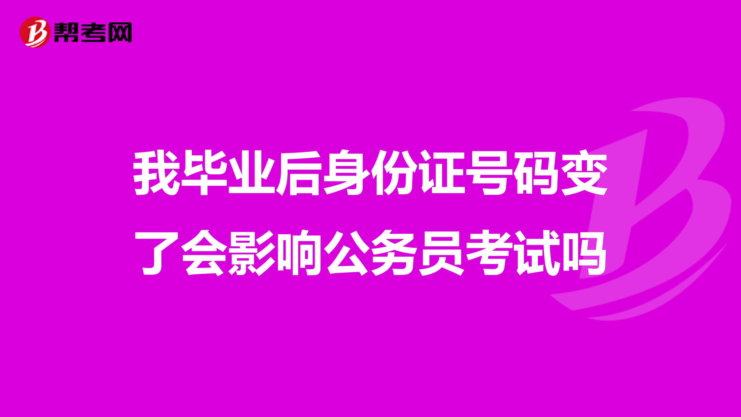 我畢業(yè)后身份證號碼變了會影響公務員考試嗎