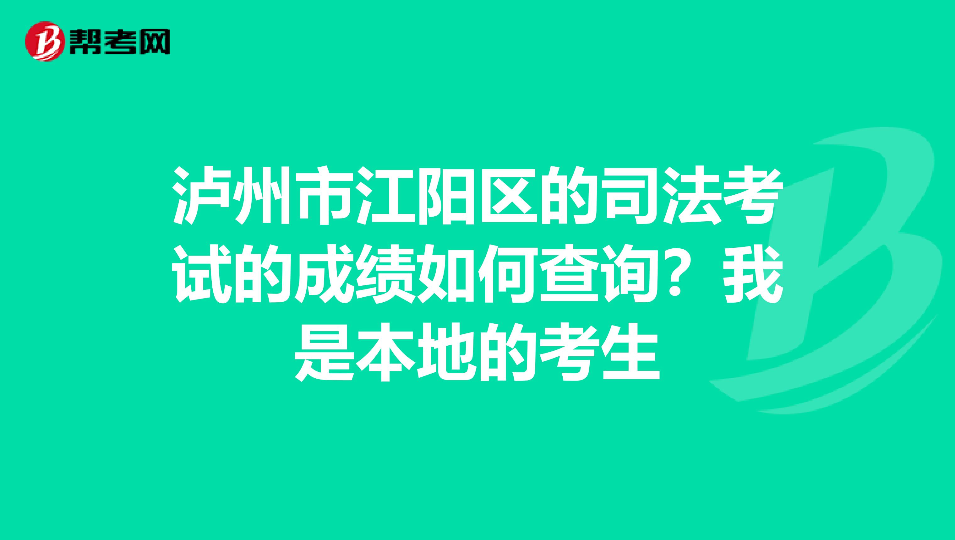 泸州市江阳区的司法考试的成绩如何查询?我是本地的考生