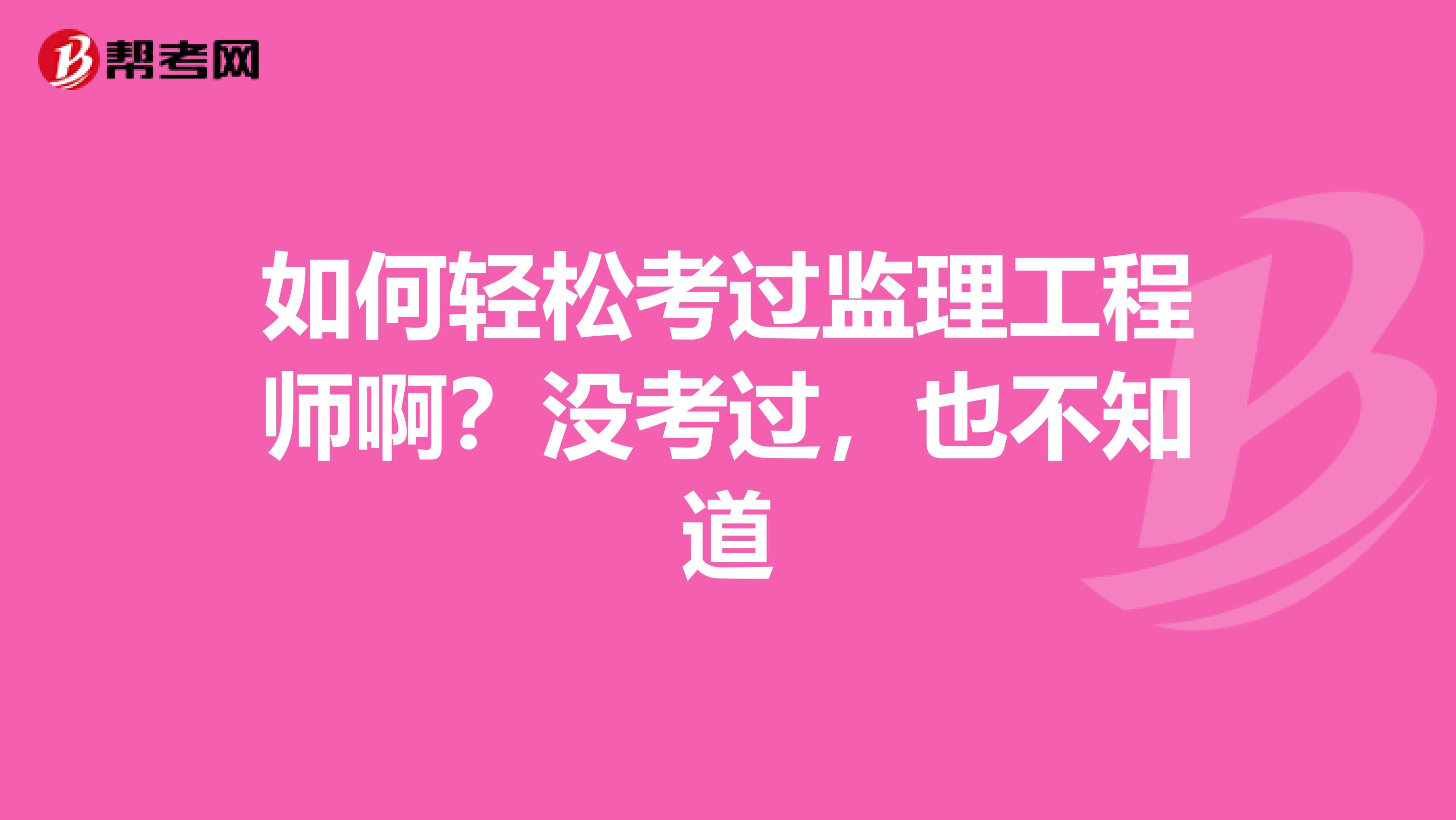 如何轻松考过监理工程师啊?没考过,也不知道