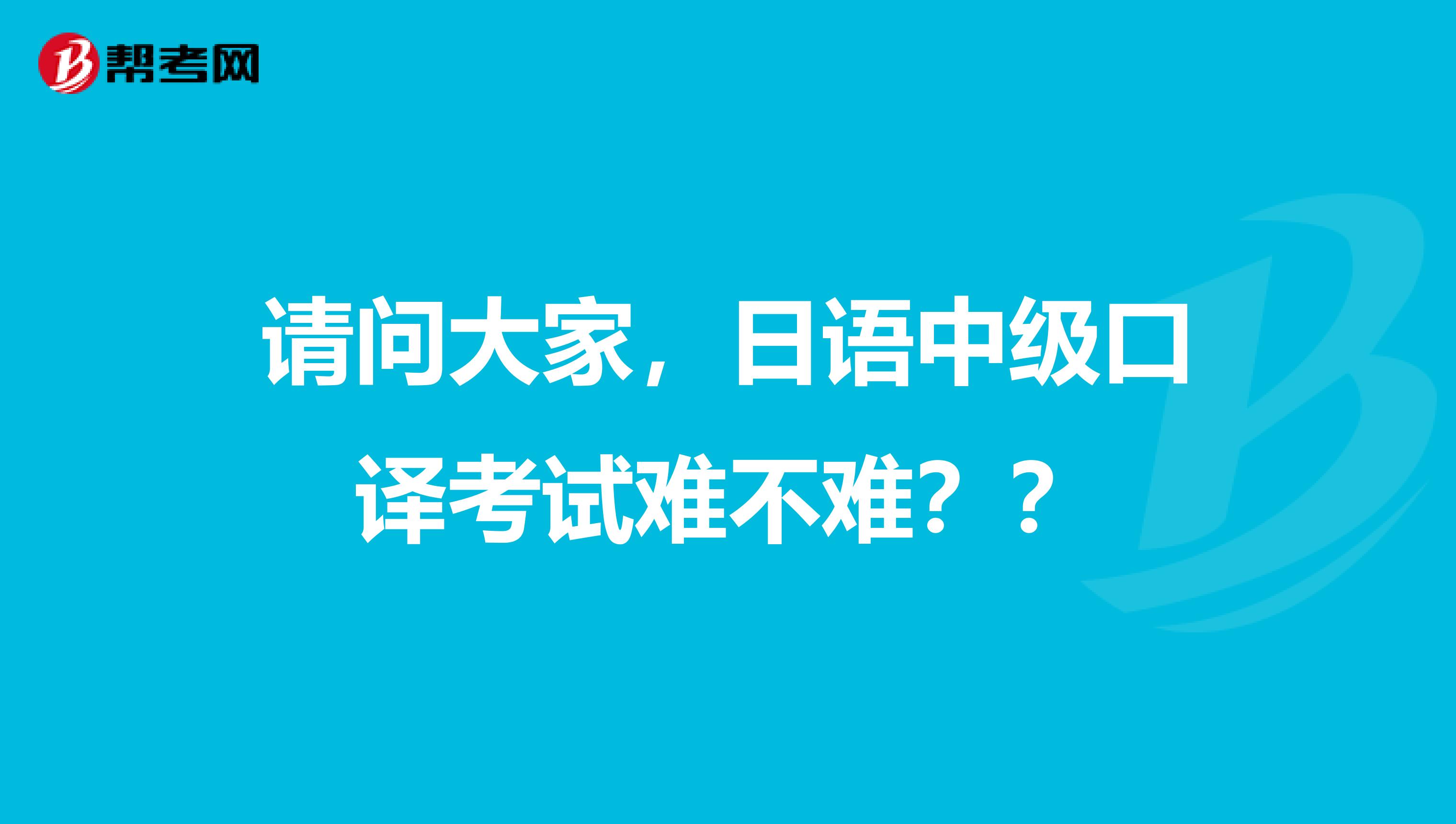 请问大家,日语中级口译考试难不难??