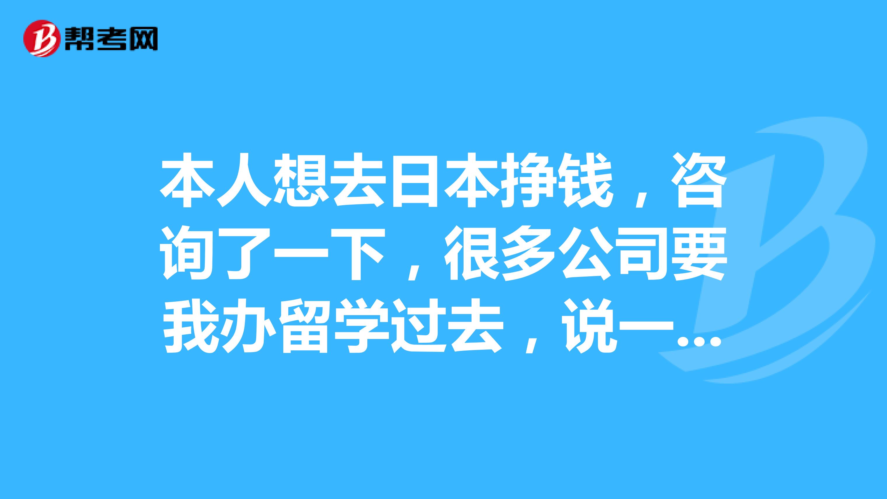 本人想去日本挣钱，咨询了一下，很多公司要我办留学过去，说一个月打几份工收入能上万，困扰中，有经验的