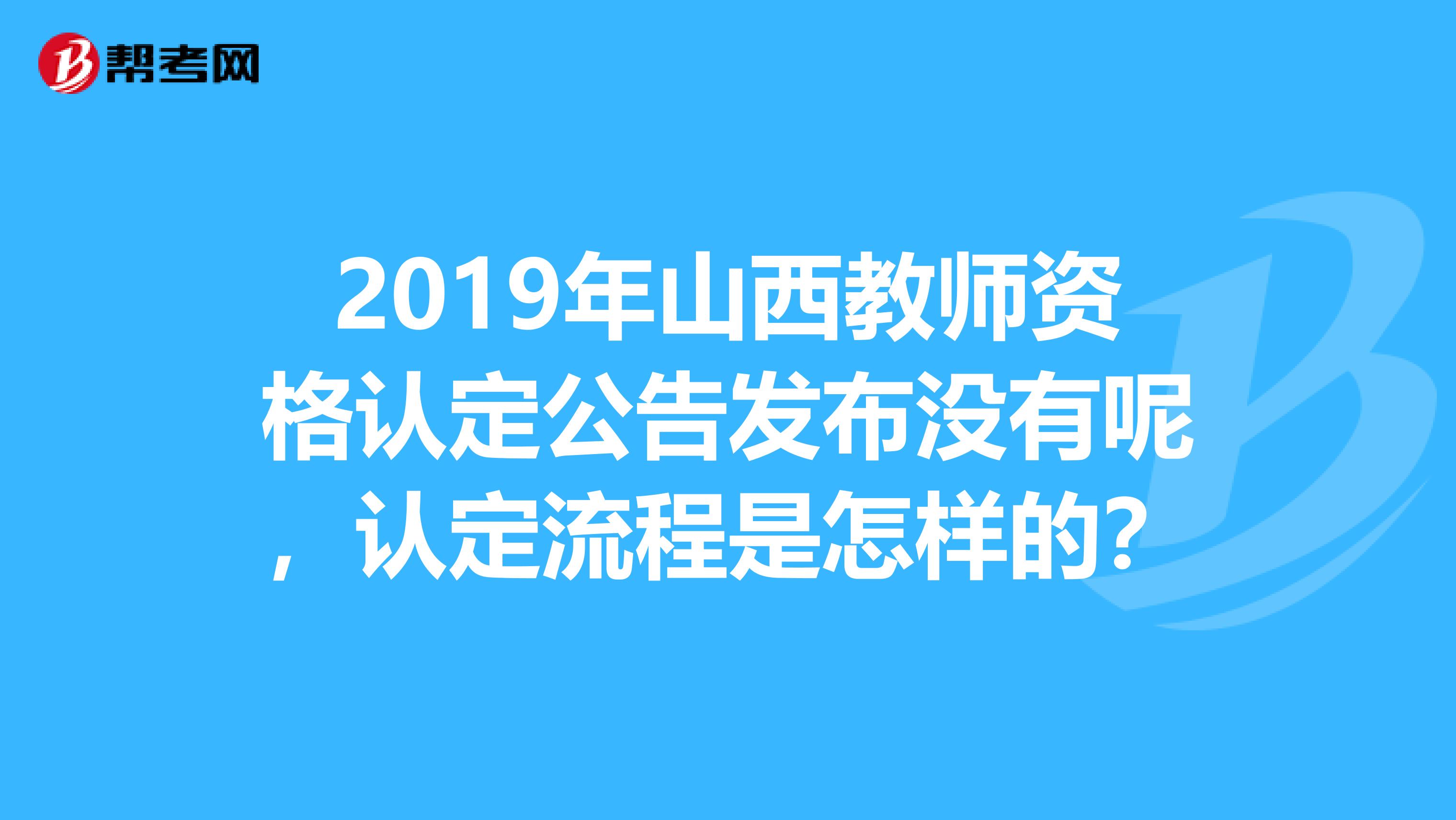 2019年山西教师资格认定公告发布没有呢,认定流程是怎样的?