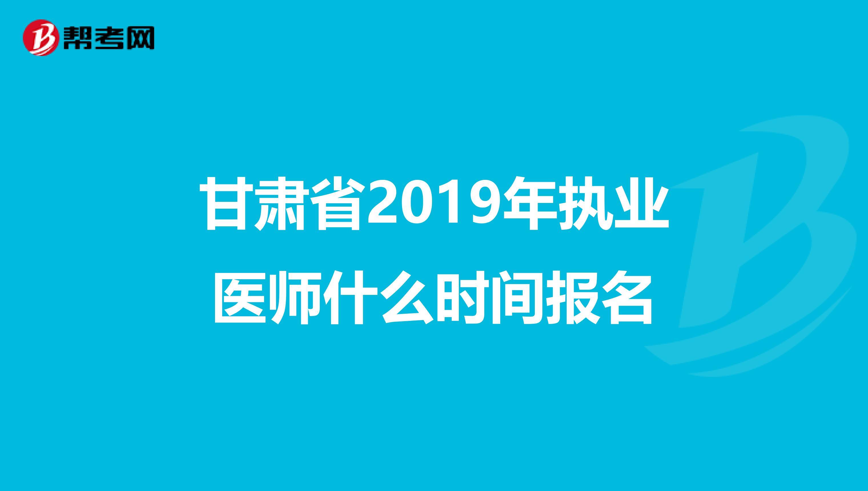 甘肃省2019年执业医师什么时间报名