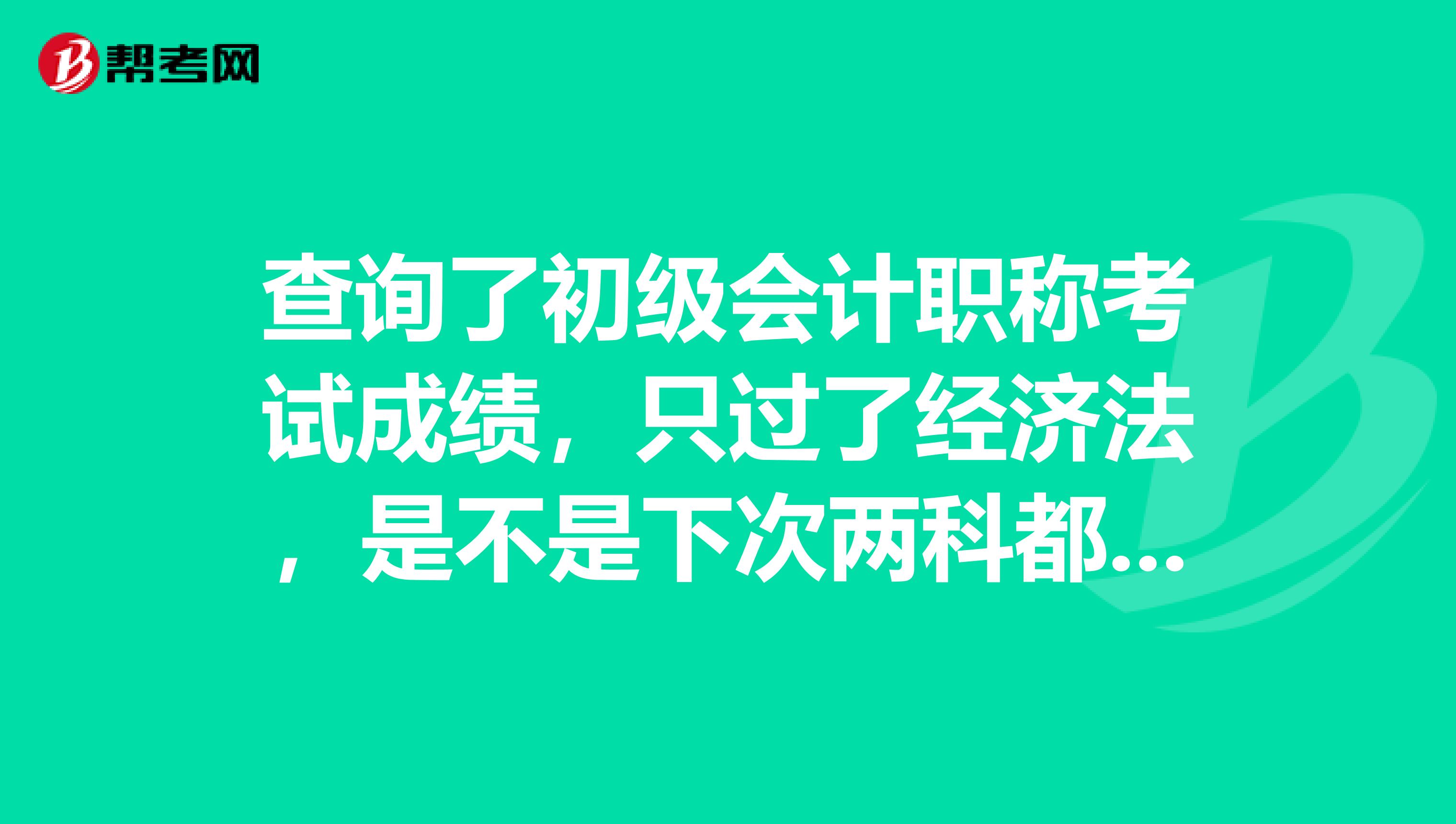 查询了初级会计职称考试成绩，只过了经济法，是不是下次两科都得报考？