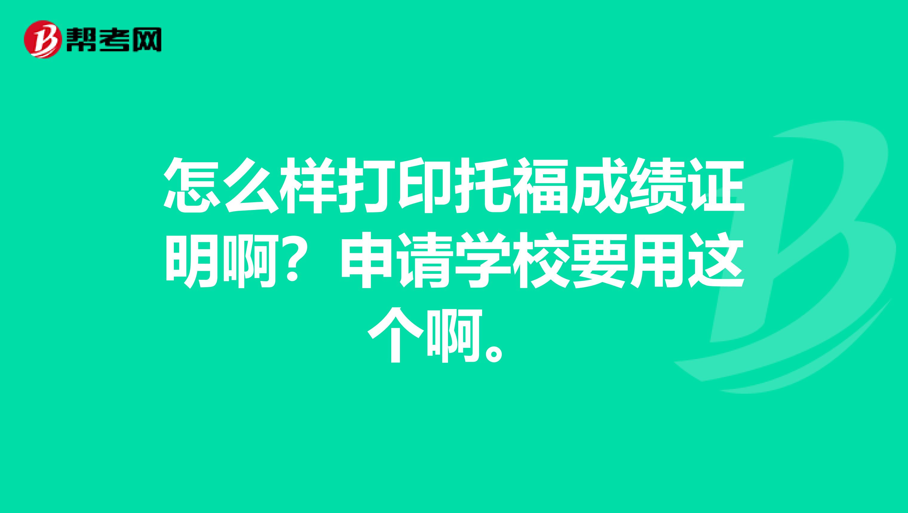 怎么样打印托福成绩证明啊?申请学校要用这个啊。