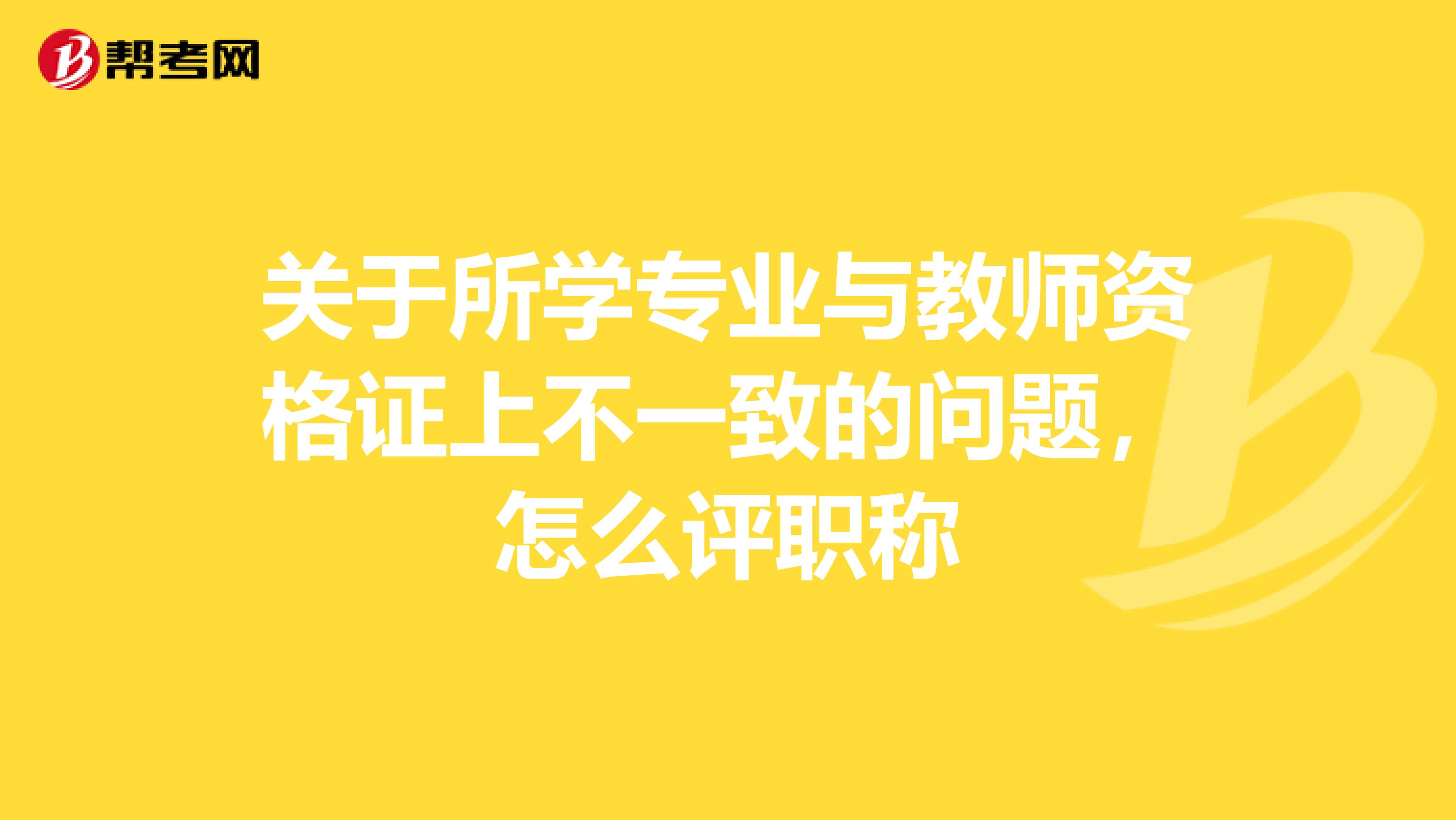 关于所学专业与教师资格证上不一致的问题,怎么评职称