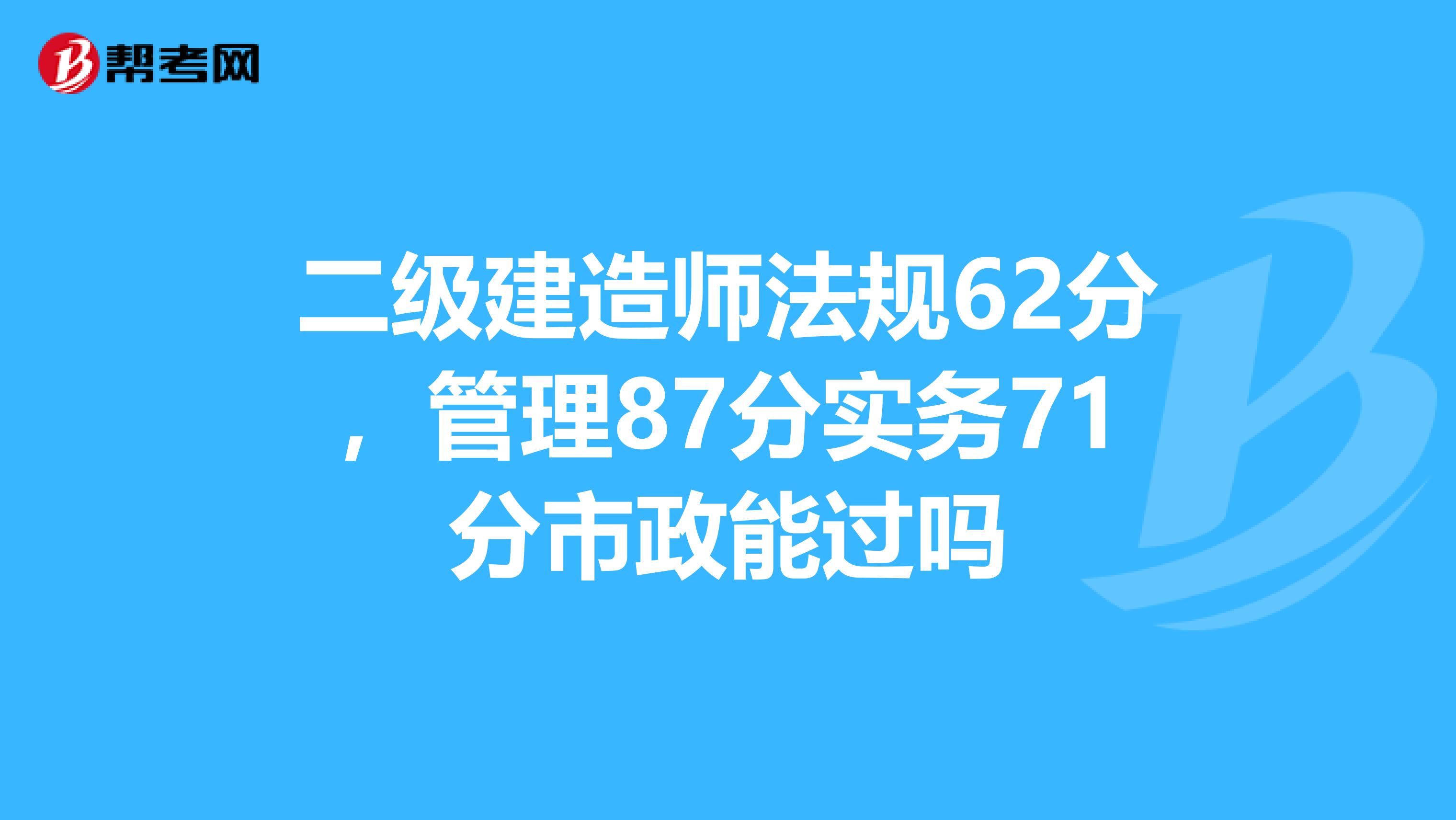 二级建造师法规62分，管理87分实务71分市政能过吗