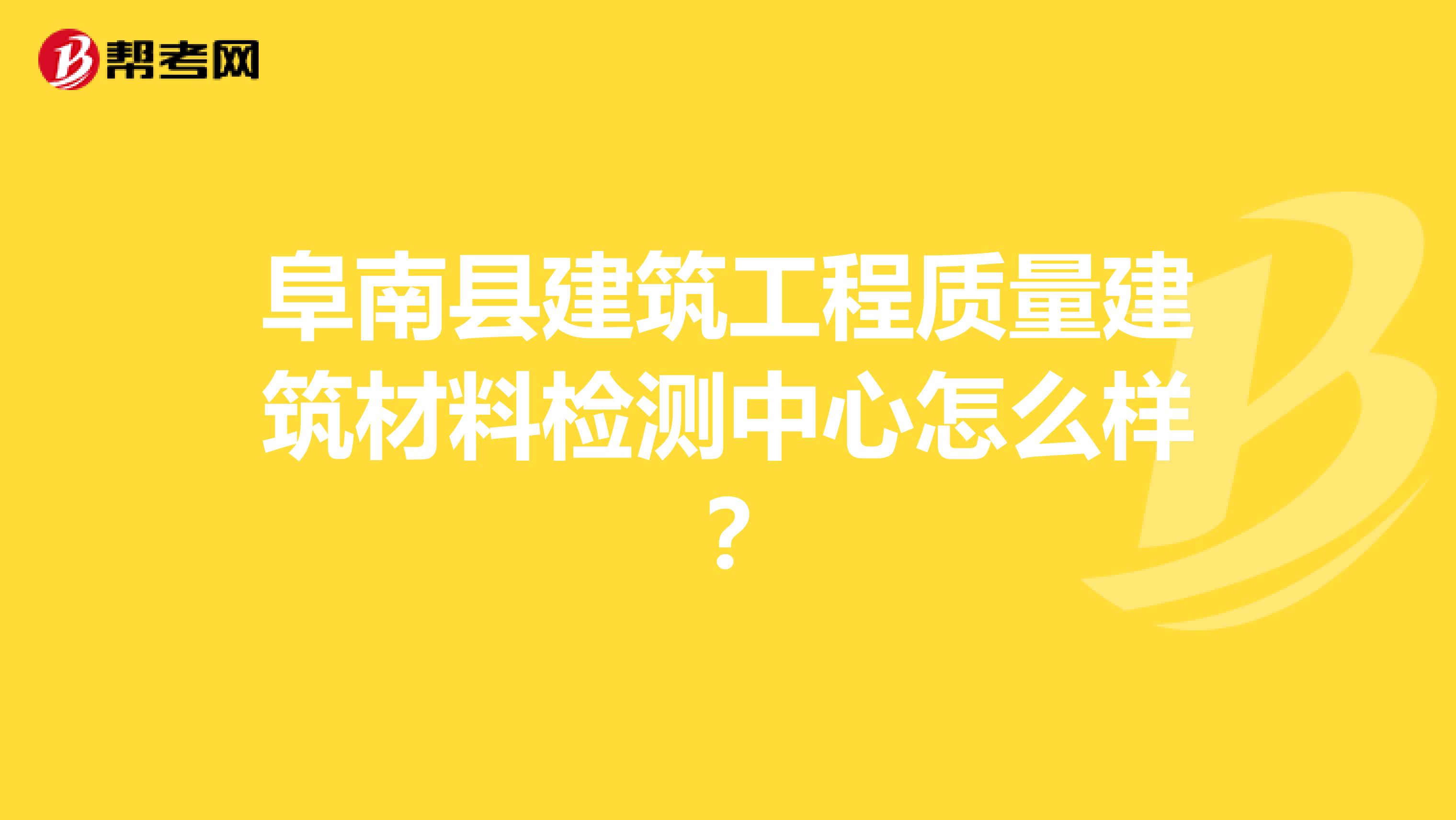 阜南县建筑工程质量建筑材料检测中心怎么样？