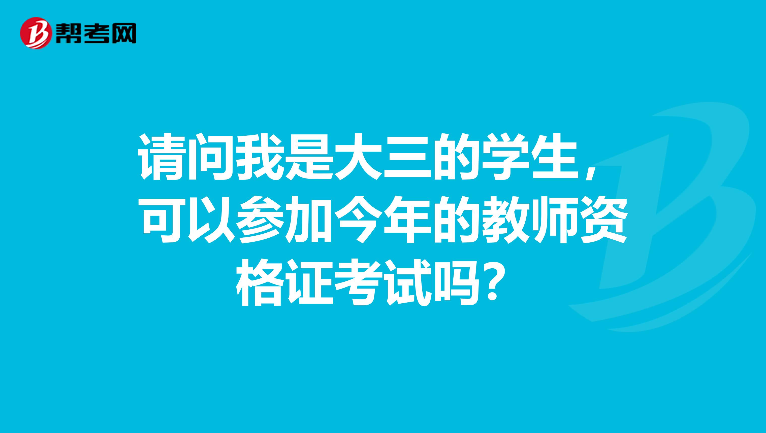 请问我是大三的学生，可以参加今年的教师资格证考试吗？