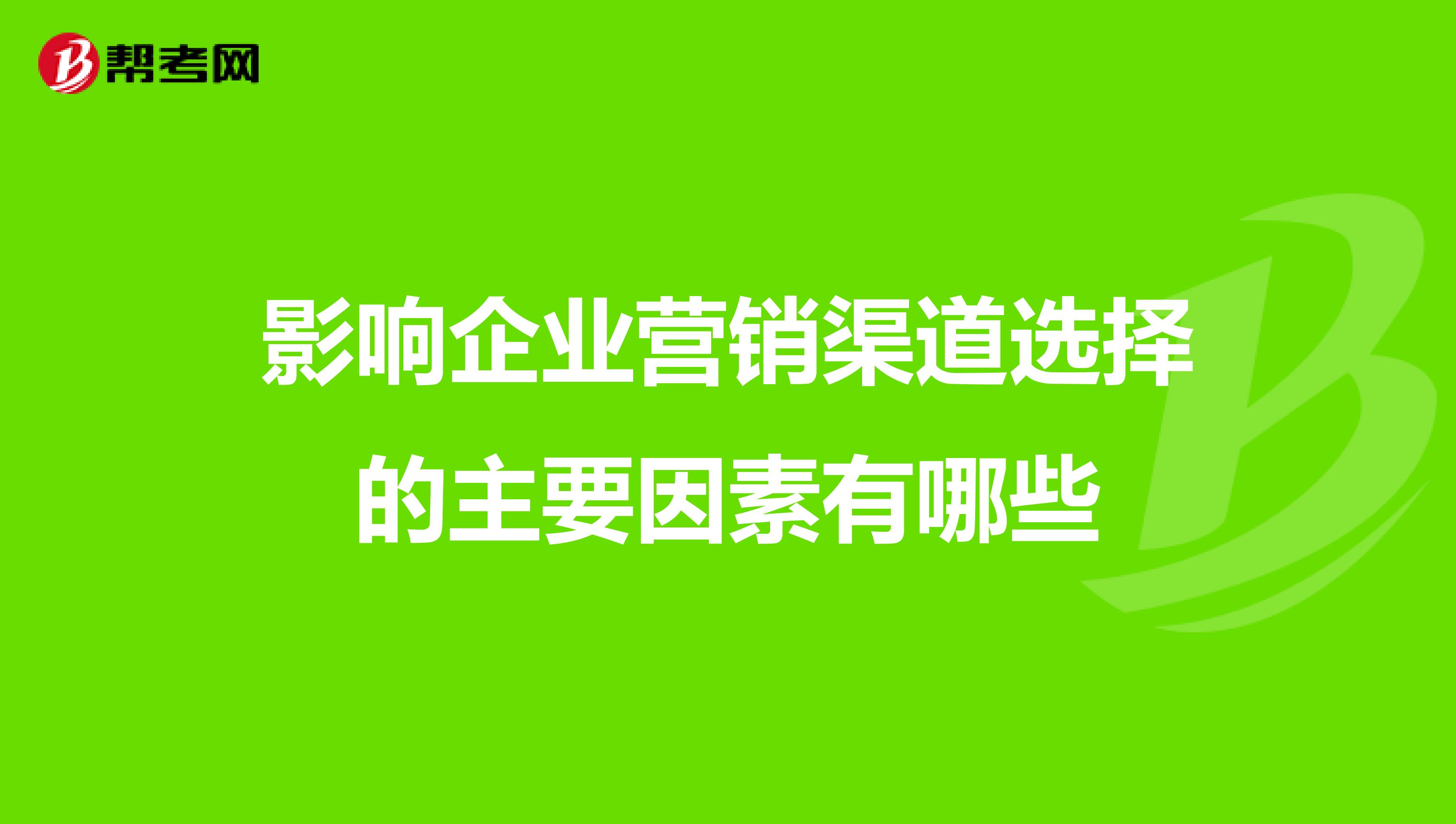 影响企业营销渠道选择的主要因素有哪些