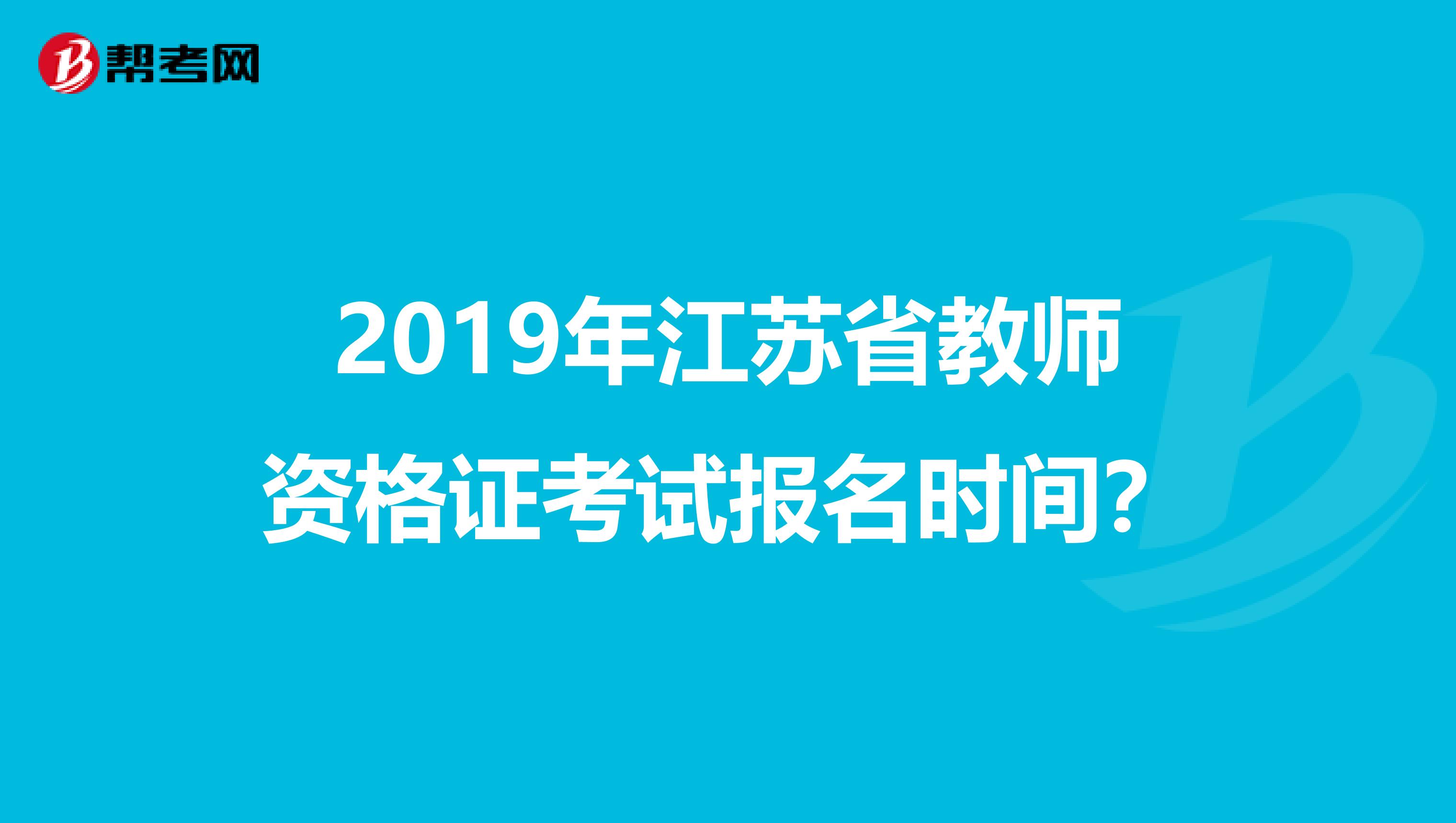 2019年江苏省教师资格证考试报名时间?