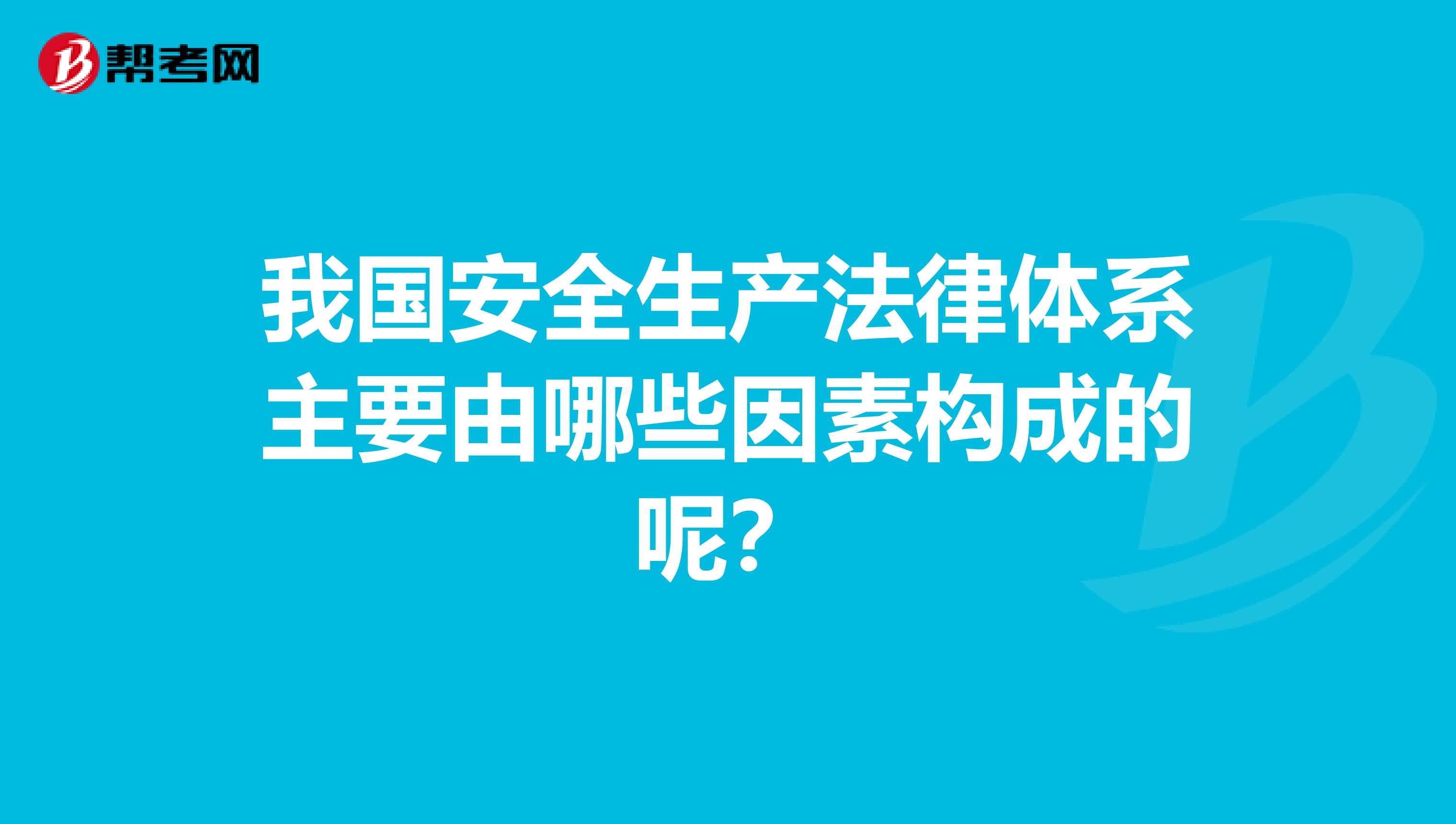 我国安全生产法律体系主要由哪些因素构成的呢？