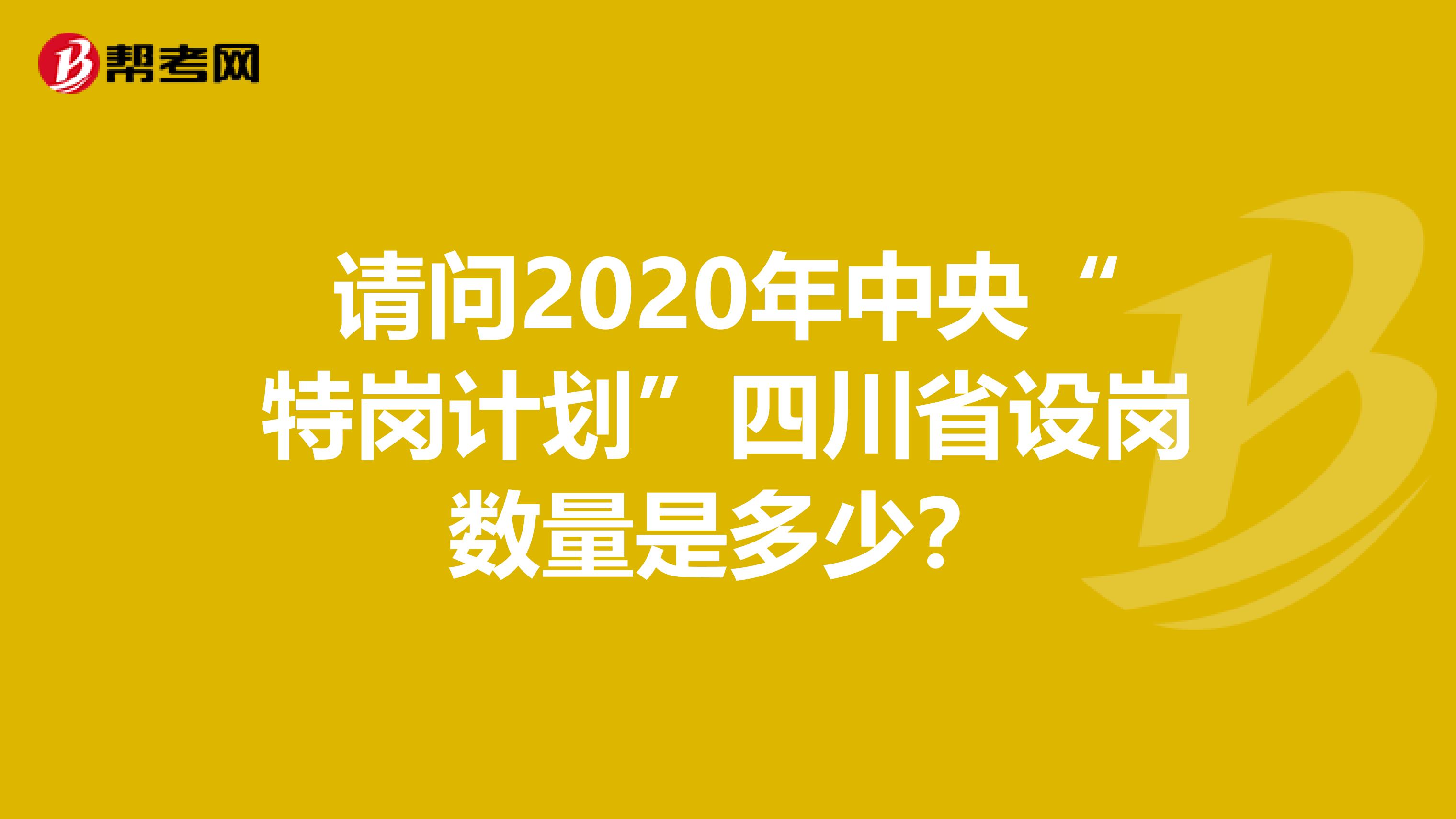 请问2020年中央“特岗计划”四川省设岗数量是多少?