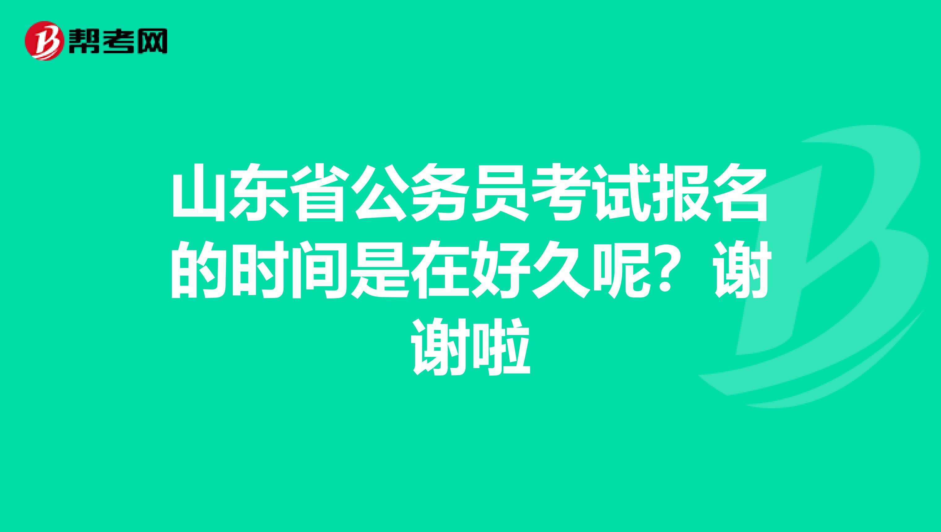 山东省公务员考试报名的时间是在好久呢？谢谢啦