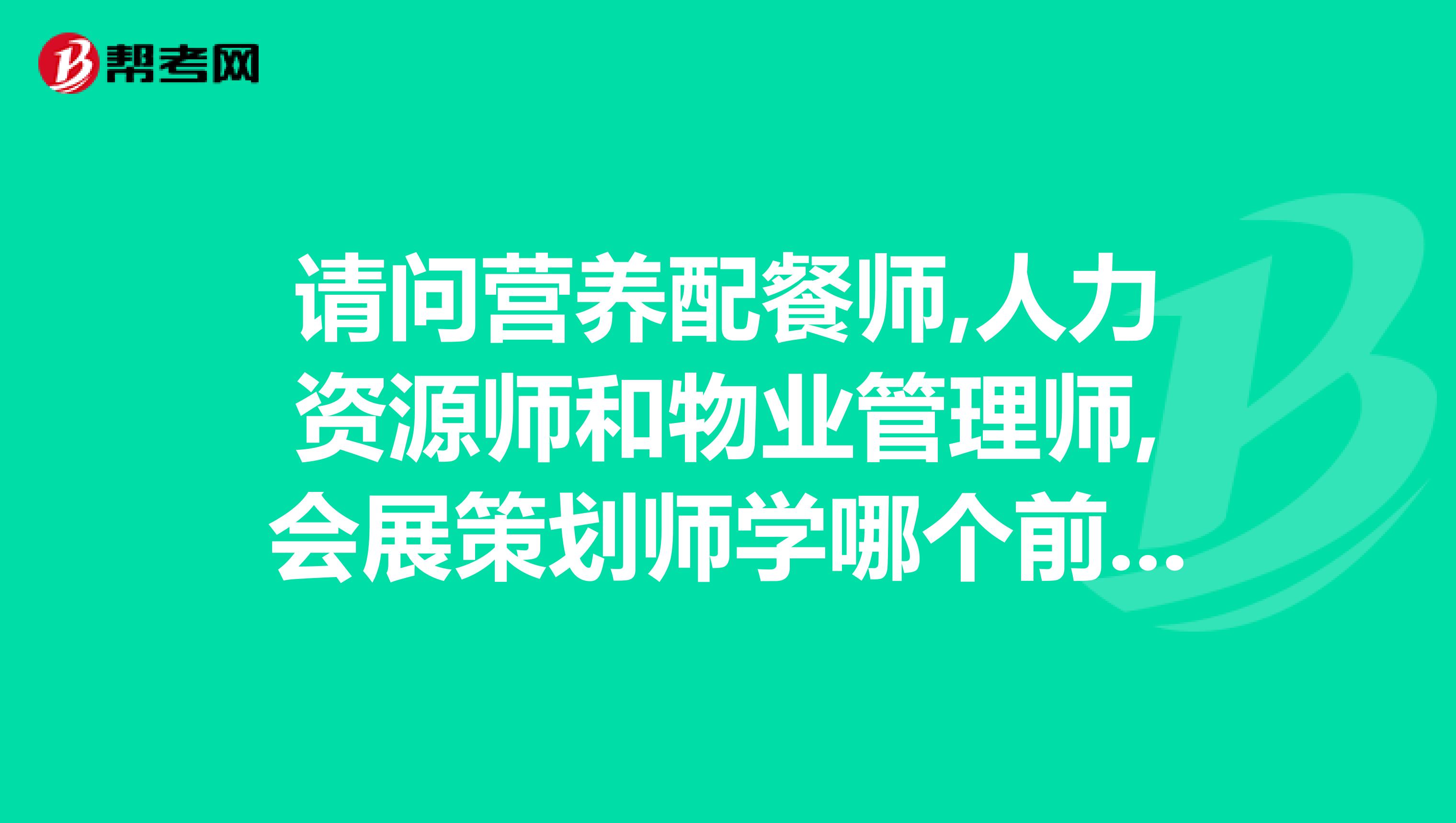 请问营养配餐师,人力资源师和物业管理师,会展策划师学哪个前景会比较好,比较容易找工作