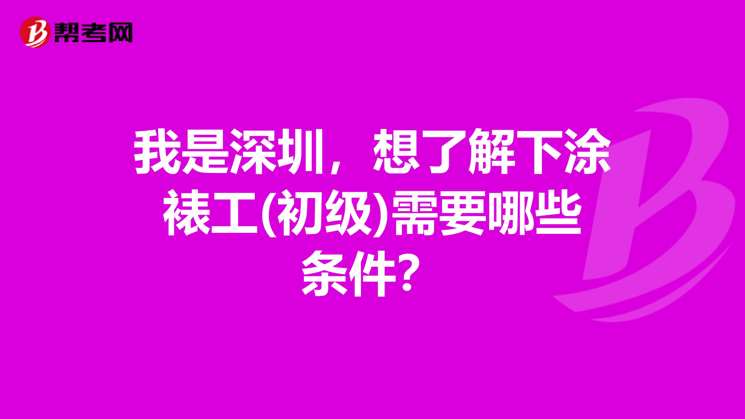 我是深圳,想了解下涂裱工(初级)需要哪些条件?