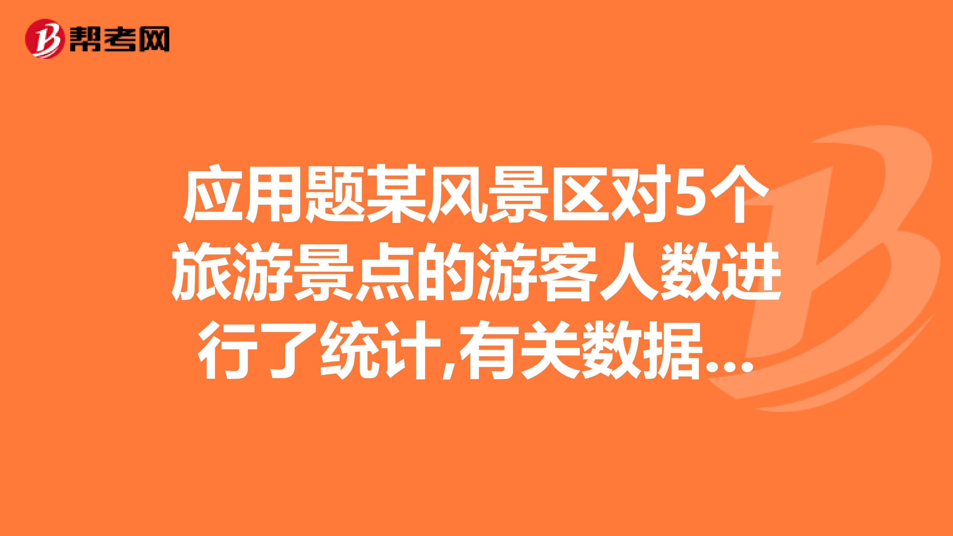 應(yīng)用題某風(fēng)景區(qū)對(duì)5個(gè)旅游景點(diǎn)的游客人數(shù)進(jìn)行了統(tǒng)計(jì),有關(guān)數(shù)據(jù)如下表景點(diǎn)AB...