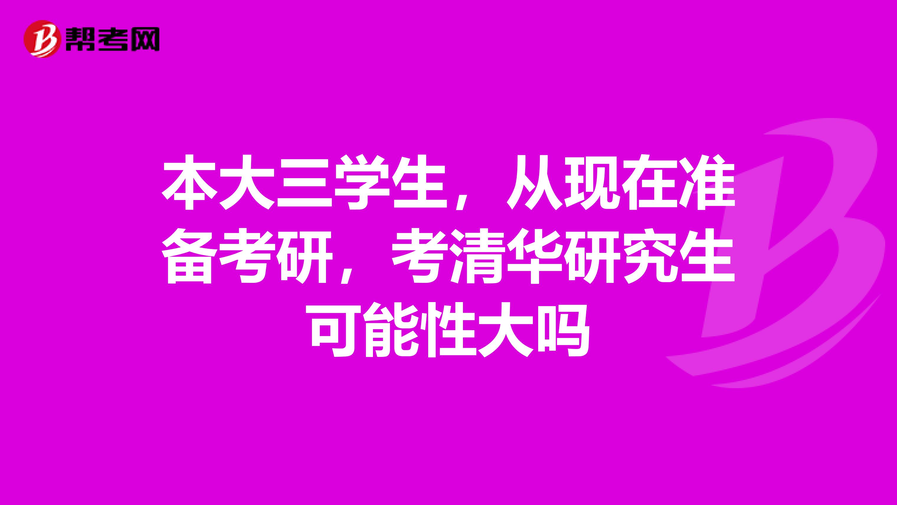 本大三学生，从现在准备考研，考清华研究生可能性大吗